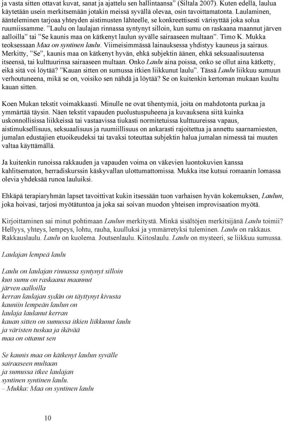 Laulu on laulajan rinnassa syntynyt silloin, kun sumu on raskaana maannut järven aalloilla tai Se kaunis maa on kätkenyt laulun syvälle sairaaseen multaan. Timo K.