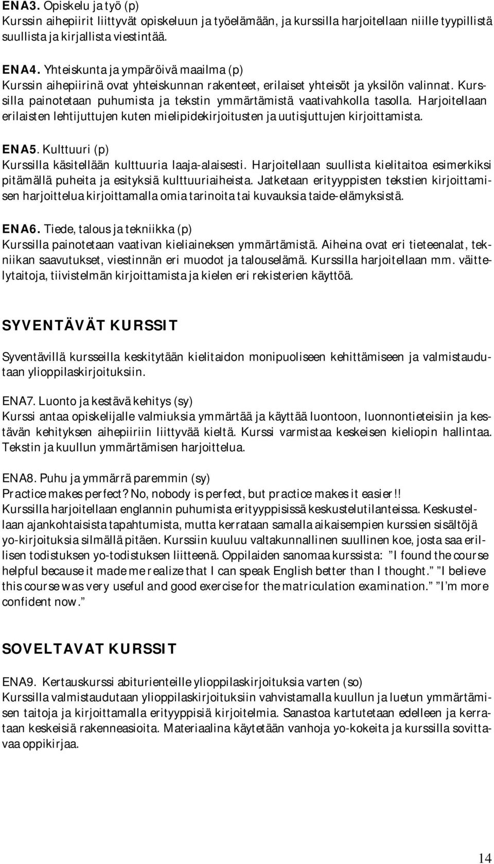 Kurssilla painotetaan puhumista ja tekstin ymmärtämistä vaativahkolla tasolla. Harjoitellaan erilaisten lehtijuttujen kuten mielipidekirjoitusten ja uutisjuttujen kirjoittamista. ENA5.