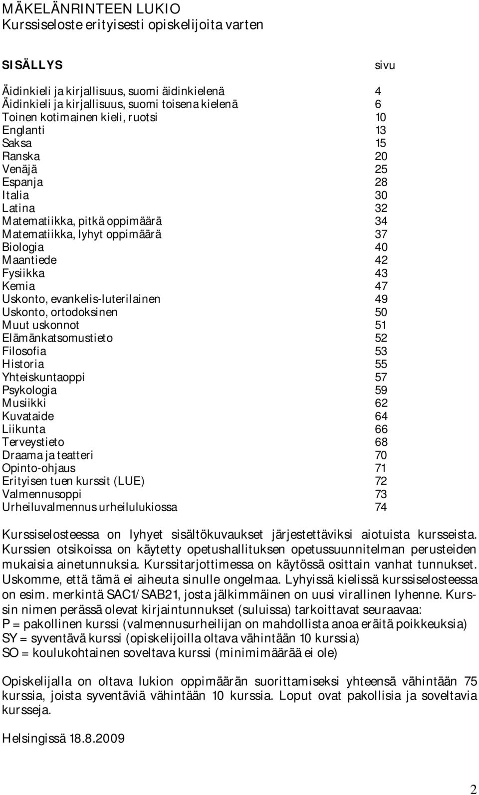 43 Kemia 47 Uskonto, evankelis-luterilainen 49 Uskonto, ortodoksinen 50 Muut uskonnot 51 Elämänkatsomustieto 52 Filosofia 53 Historia 55 Yhteiskuntaoppi 57 Psykologia 59 Musiikki 62 Kuvataide 64