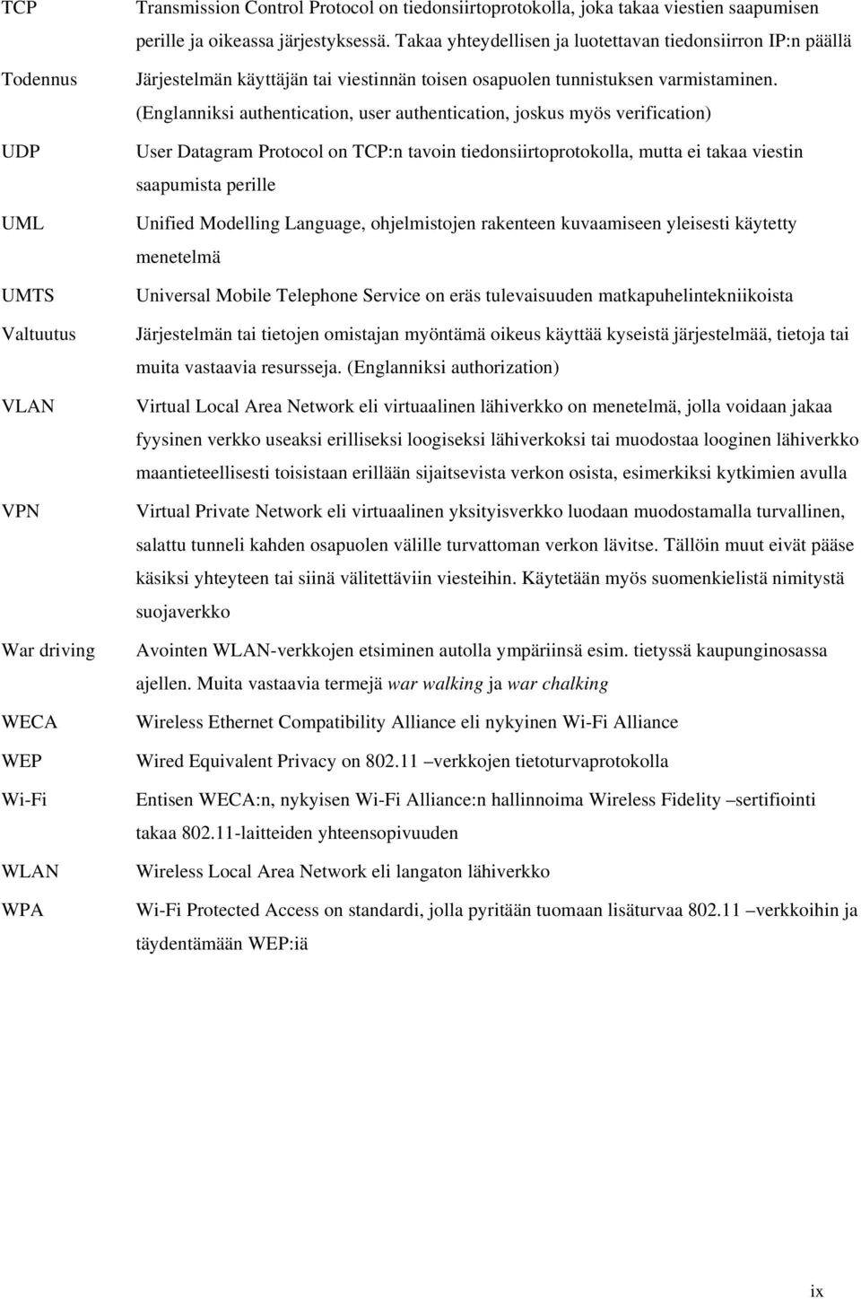 (Englanniksi authentication, user authentication, joskus myös verification) User Datagram Protocol on TCP:n tavoin tiedonsiirtoprotokolla, mutta ei takaa viestin saapumista perille Unified Modelling