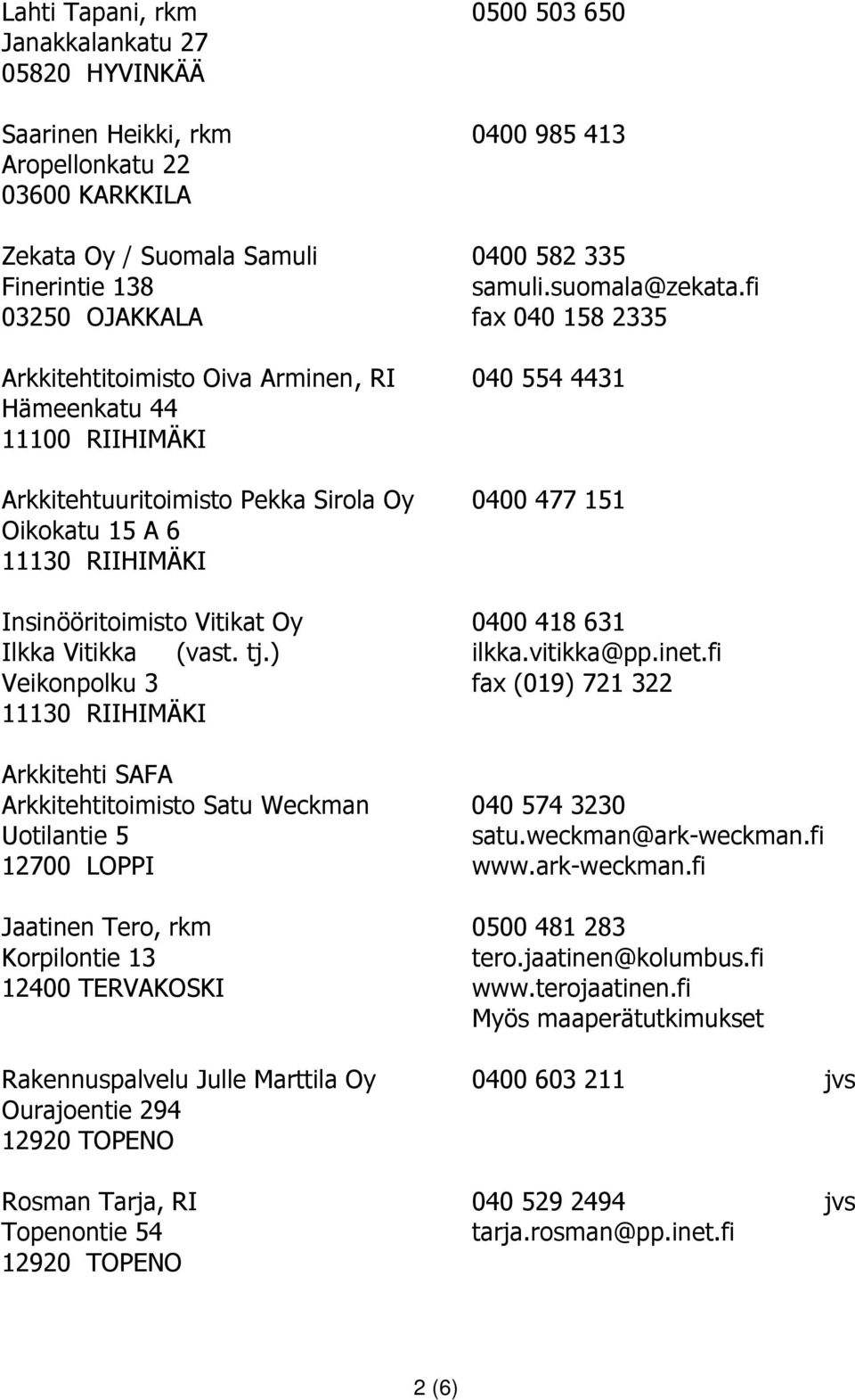 fi 03250 OJAKKALA fax 040 158 2335 Arkkitehtitoimisto Oiva Arminen, RI 040 554 4431 Hämeenkatu 44 11100 RIIHIMÄKI Arkkitehtuuritoimisto Pekka Sirola Oy 0400 477 151 Oikokatu 15 A 6 Insinööritoimisto