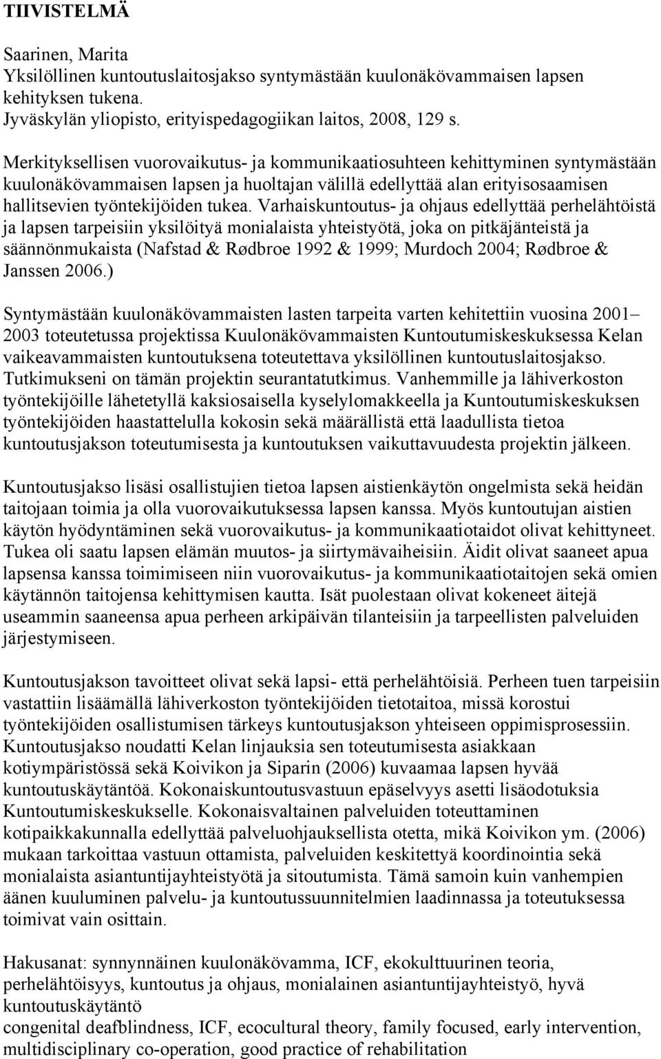 Varhaiskuntoutus- ja ohjaus edellyttää perhelähtöistä ja lapsen tarpeisiin yksilöityä monialaista yhteistyötä, joka on pitkäjänteistä ja säännönmukaista (Nafstad & Rødbroe 1992 & 1999; Murdoch 2004;