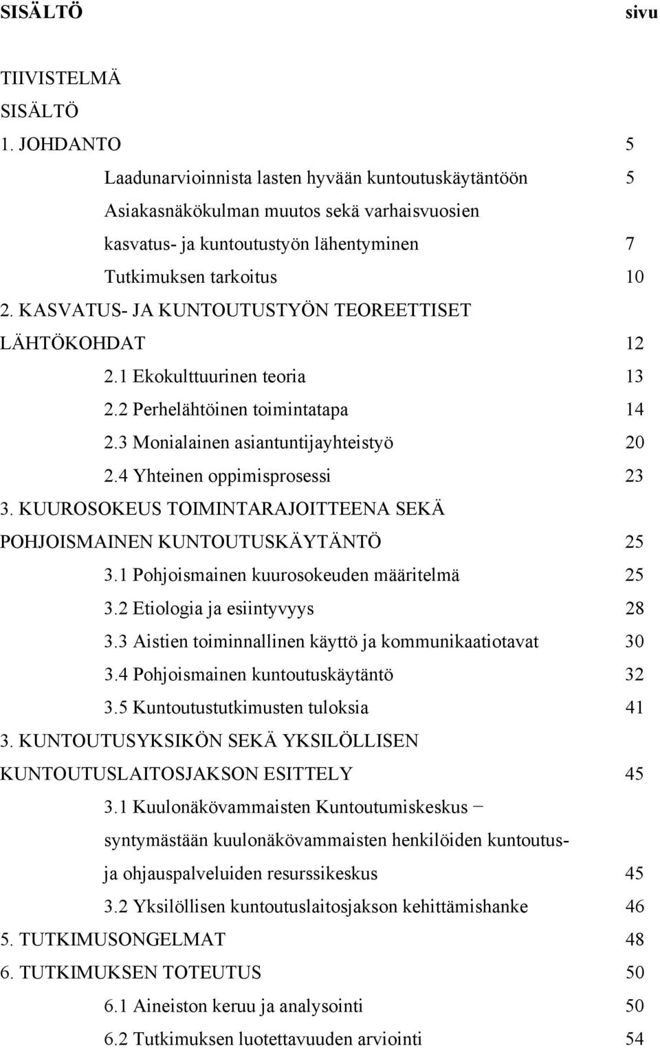 KASVATUS- JA KUNTOUTUSTYÖN TEOREETTISET LÄHTÖKOHDAT 12 2.1 Ekokulttuurinen teoria 13 2.2 Perhelähtöinen toimintatapa 14 2.3 Monialainen asiantuntijayhteistyö 20 2.4 Yhteinen oppimisprosessi 23 3.