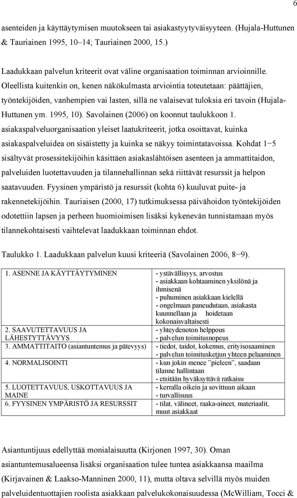 Oleellista kuitenkin on, kenen näkökulmasta arviointia toteutetaan: päättäjien, työntekijöiden, vanhempien vai lasten, sillä ne valaisevat tuloksia eri tavoin (Hujala- Huttunen ym. 1995, 10).