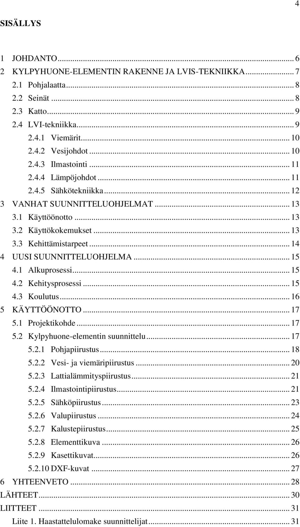 .. 15 4.1 Alkuprosessi... 15 4.2 Kehitysprosessi... 15 4.3 Koulutus... 16 5 KÄYTTÖÖNOTTO... 17 5.1 Projektikohde... 17 5.2 Kylpyhuone-elementin suunnittelu... 17 5.2.1 Pohjapiirustus... 18 5.2.2 Vesi- ja viemäripiirustus.