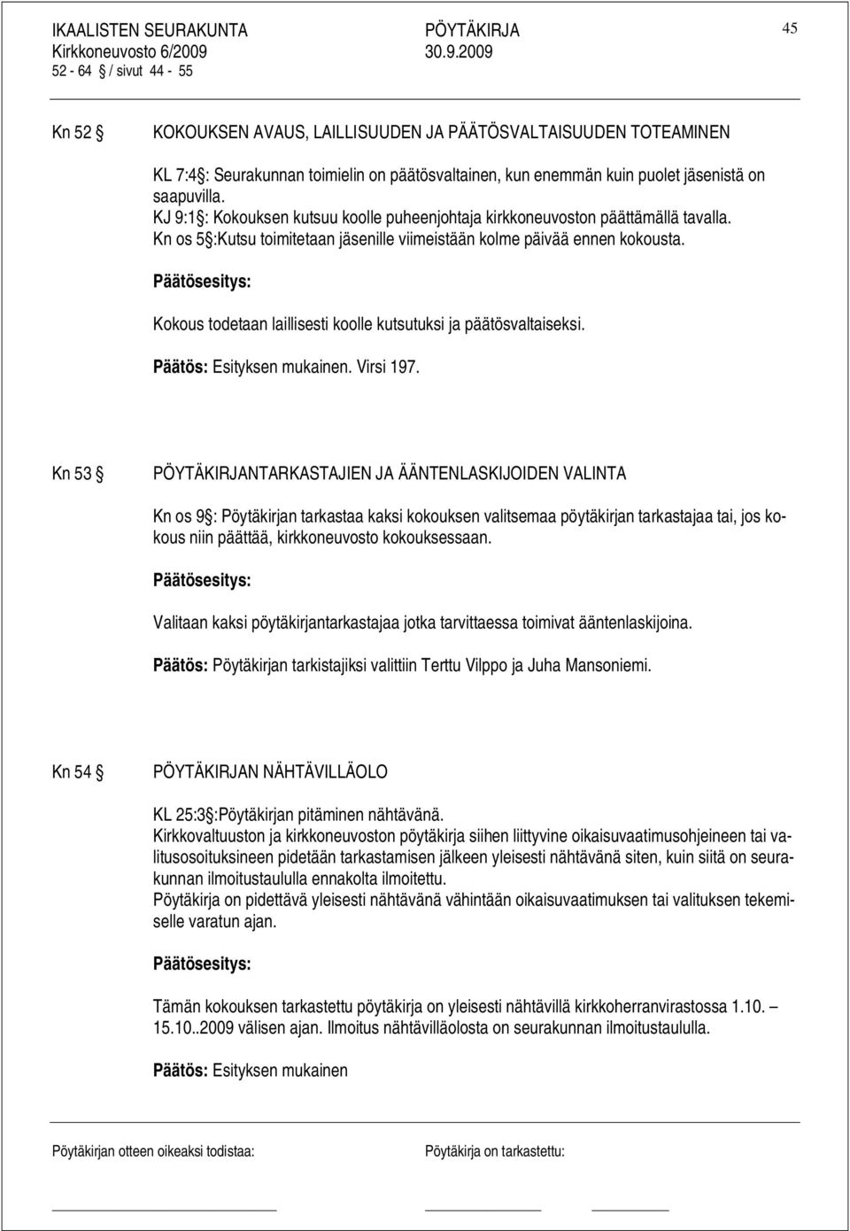 Päätösesitys: Kokous todetaan laillisesti koolle kutsutuksi ja päätösvaltaiseksi. Päätös: Esityksen mukainen. Virsi 197.