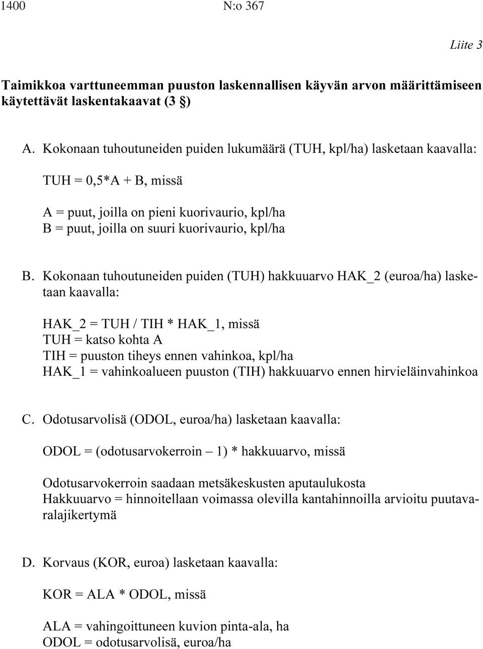 Kokonaan tuhoutuneiden puiden (TUH) hakkuuarvo HAK_2 (euroa/ha) lasketaan kaavalla: HAK_2 = TUH / TIH * HAK_1, missä TUH = katso kohta A TIH = puuston tiheys ennen vahinkoa, kpl/ha HAK_1 =