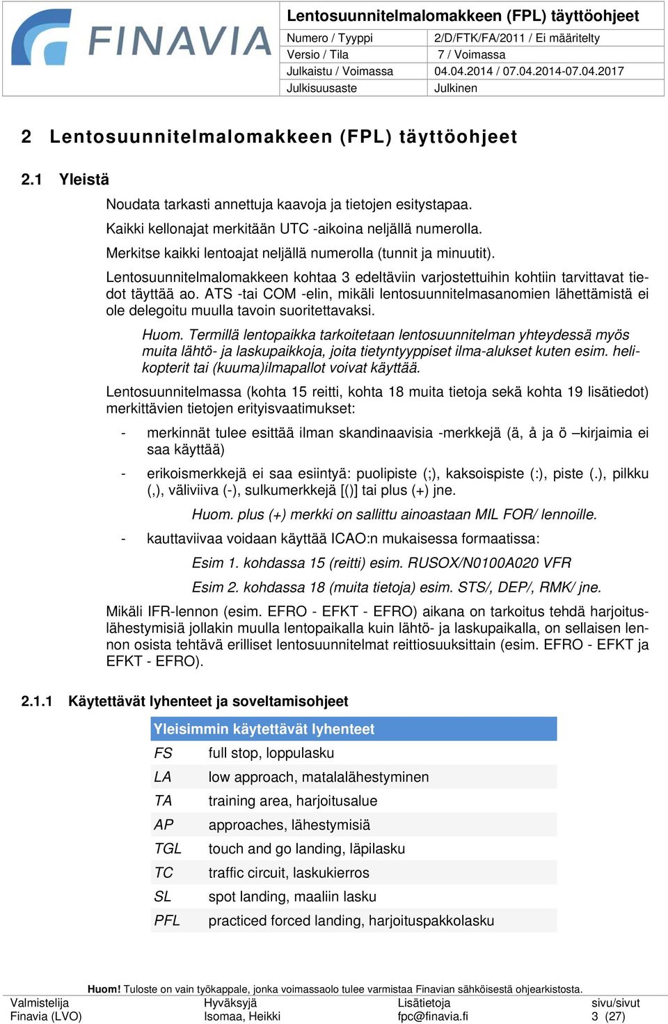 ATS -tai COM -elin, mikäli lentosuunnitelmasanomien lähettämistä ei ole delegoitu muulla tavoin suoritettavaksi. Huom.