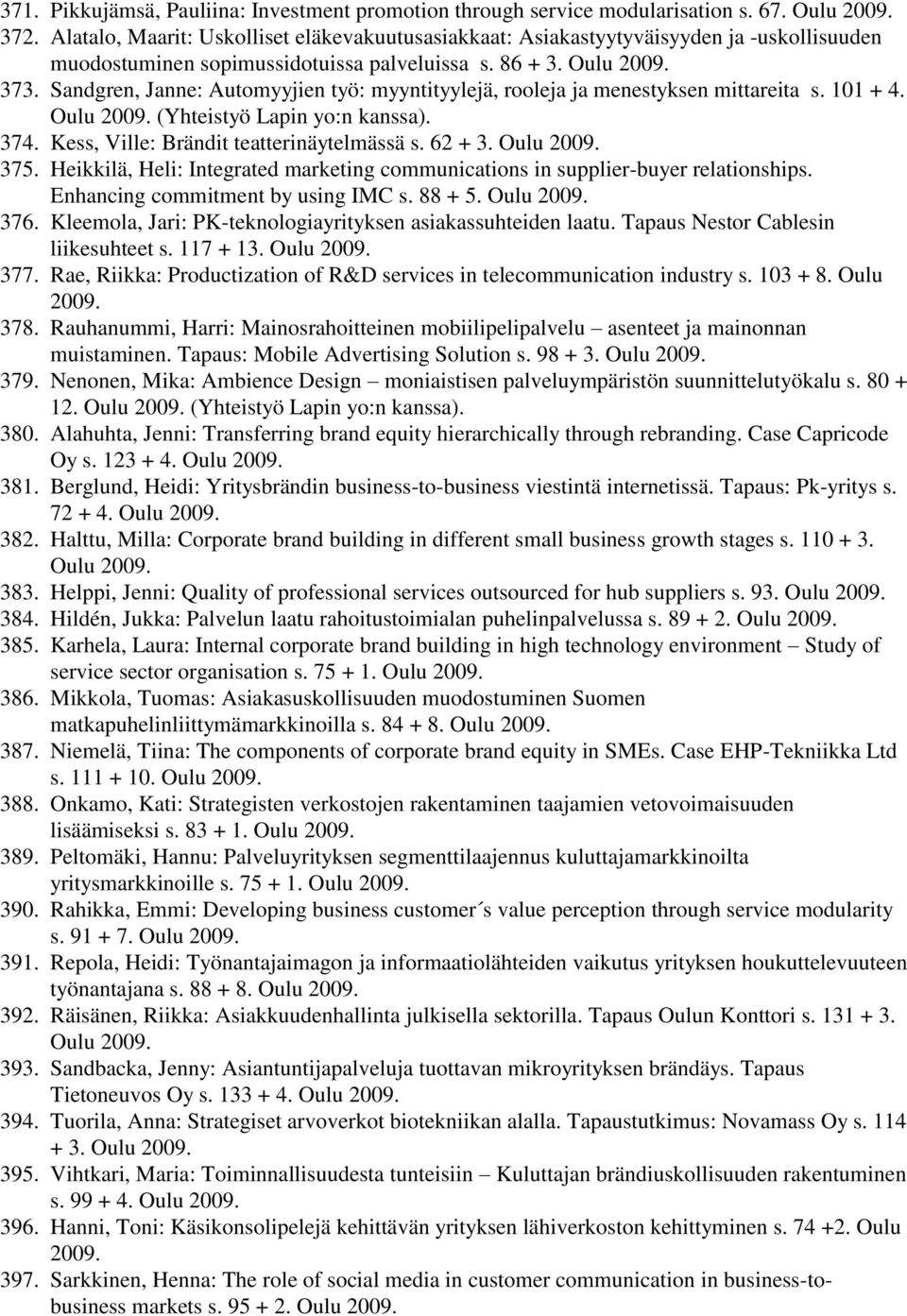 Sandgren, Janne: Automyyjien työ: myyntityylejä, rooleja ja menestyksen mittareita s. 101 + 4. Oulu 2009. (Yhteistyö Lapin yo:n kanssa). 374. Kess, Ville: Brändit teatterinäytelmässä s. 62 + 3.