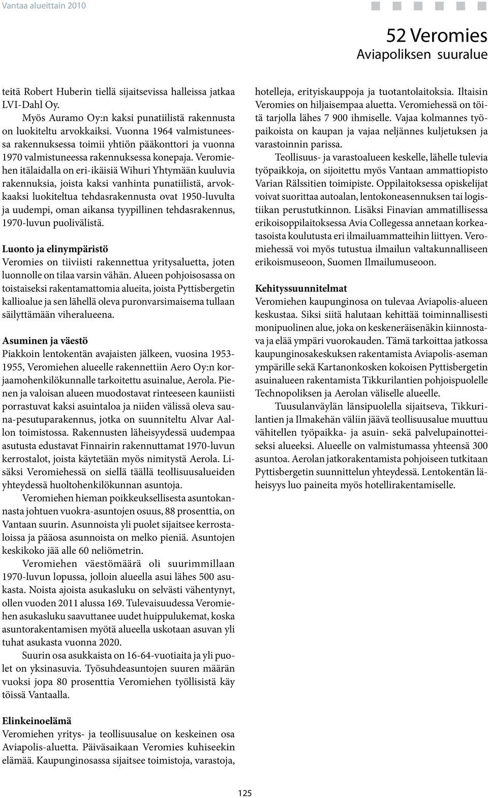 Veromiehen itälaidalla on eri-ikäisiä Wihuri Yhtymään kuuluvia rakennuksia, joista kaksi vanhinta punatiilistä, arvokkaaksi luokiteltua tehdasrakennusta ovat 195-luvulta ja uudempi, oman aikansa