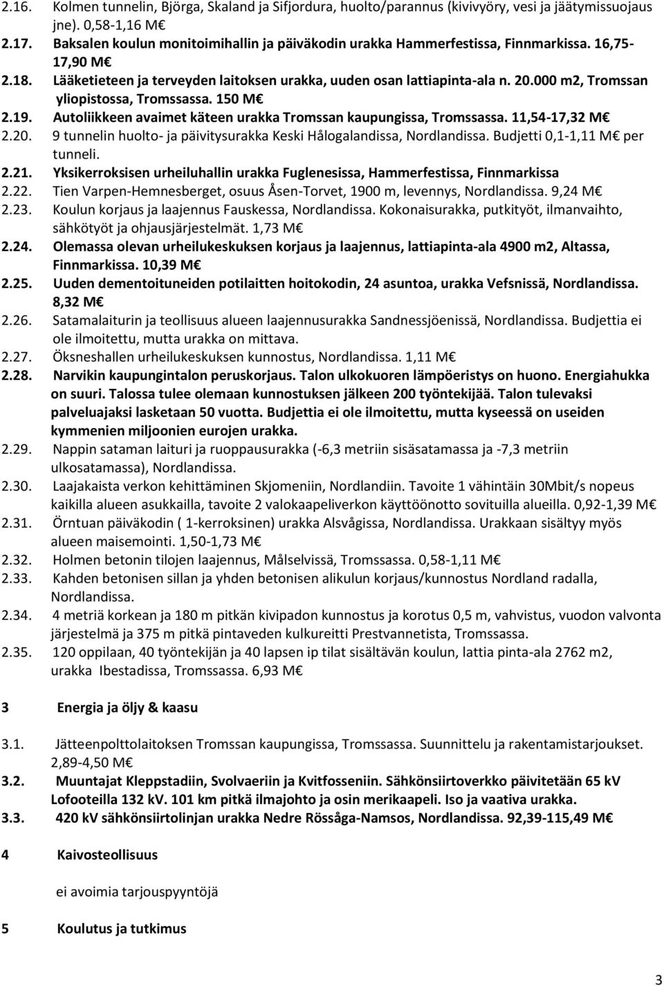 000 m2, Tromssan yliopistossa, Tromssassa. 150 M 2.19. Autoliikkeen avaimet käteen urakka Tromssan kaupungissa, Tromssassa. 11,54-17,32 M 2.20.