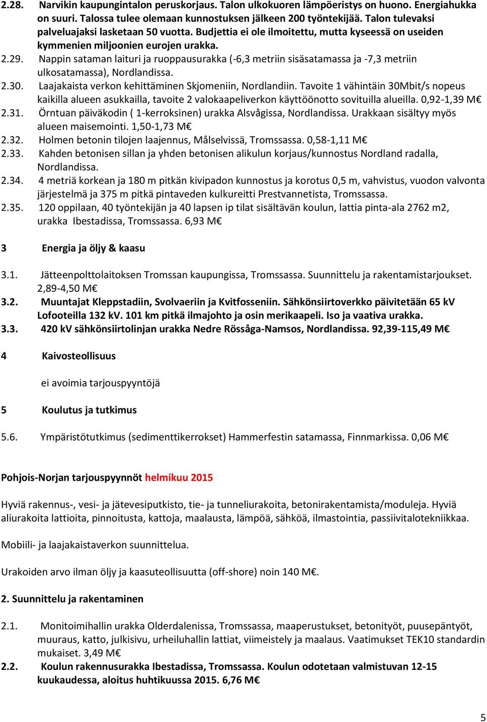 Nappin sataman laituri ja ruoppausurakka (-6,3 metriin sisäsatamassa ja -7,3 metriin ulkosatamassa), Nordlandissa. 2.30. Laajakaista verkon kehittäminen Skjomeniin, Nordlandiin.