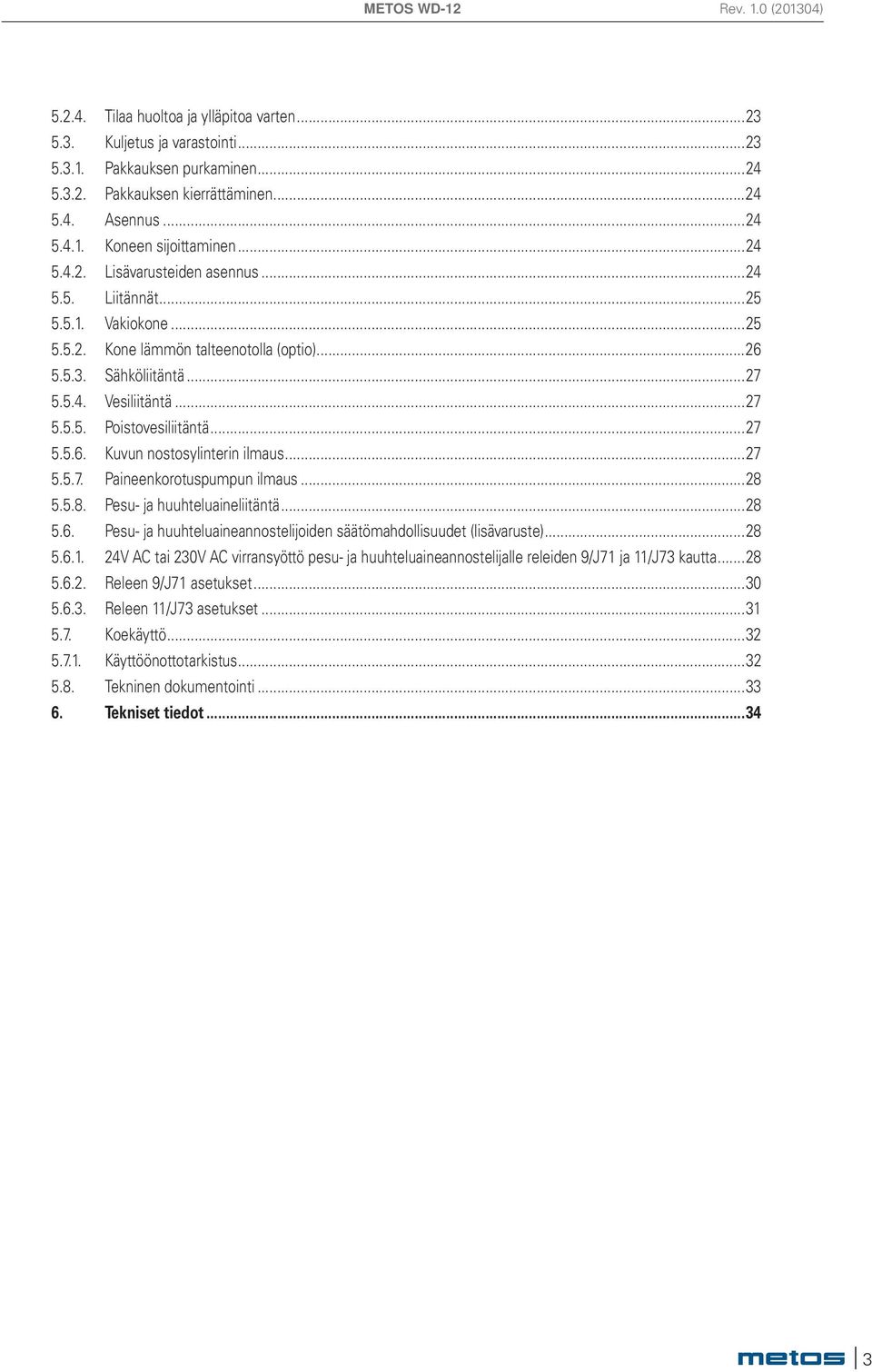 ..27 5.5.6. Kuvun nostosylinterin ilmaus...27 5.5.7. Paineenkorotuspumpun ilmaus...28 5.5.8. Pesu- ja huuhteluaineliitäntä...28 5.6. Pesu- ja huuhteluaineannostelijoiden säätömahdollisuudet (lisävaruste).