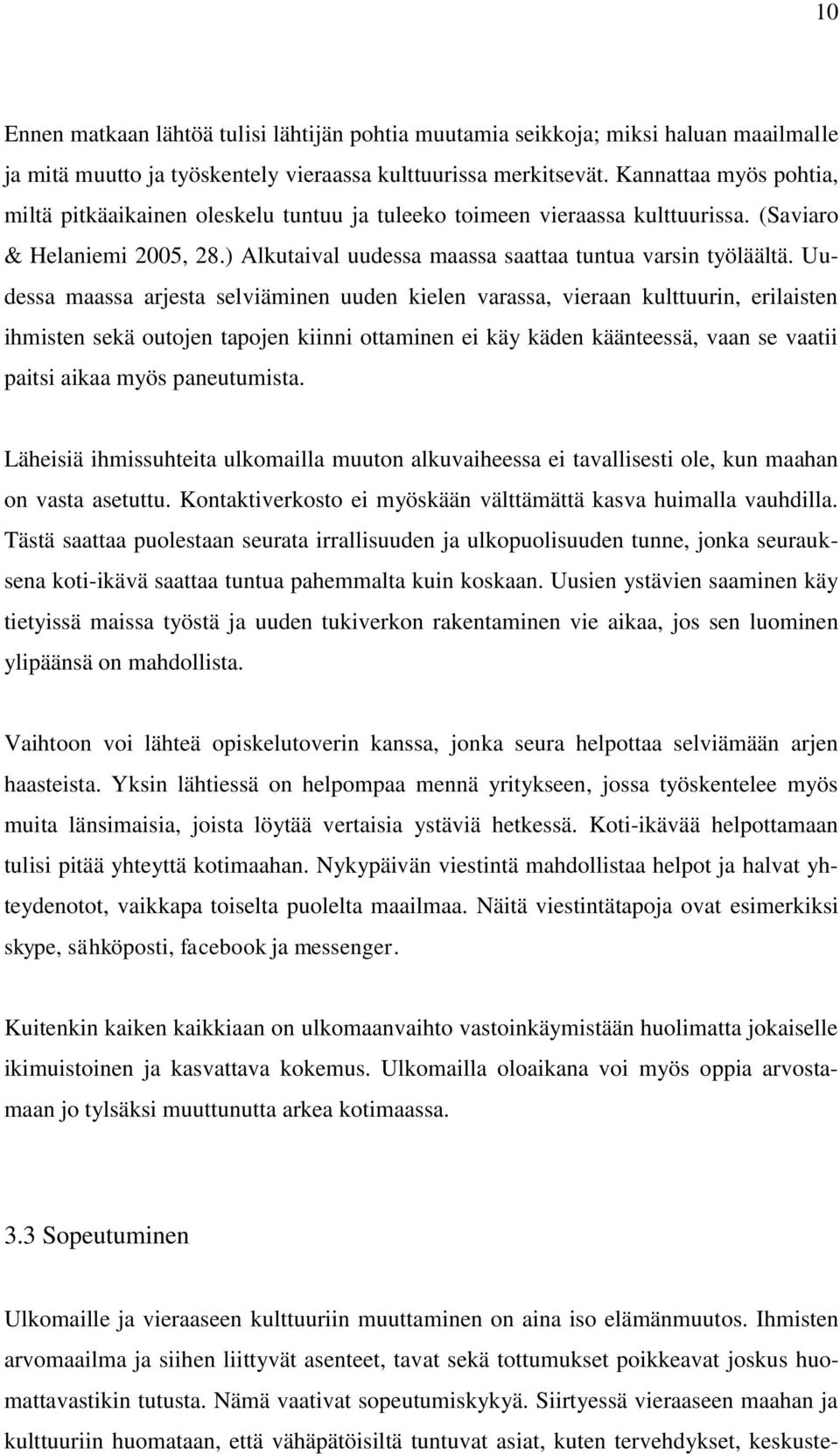 Uudessa maassa arjesta selviäminen uuden kielen varassa, vieraan kulttuurin, erilaisten ihmisten sekä outojen tapojen kiinni ottaminen ei käy käden käänteessä, vaan se vaatii paitsi aikaa myös