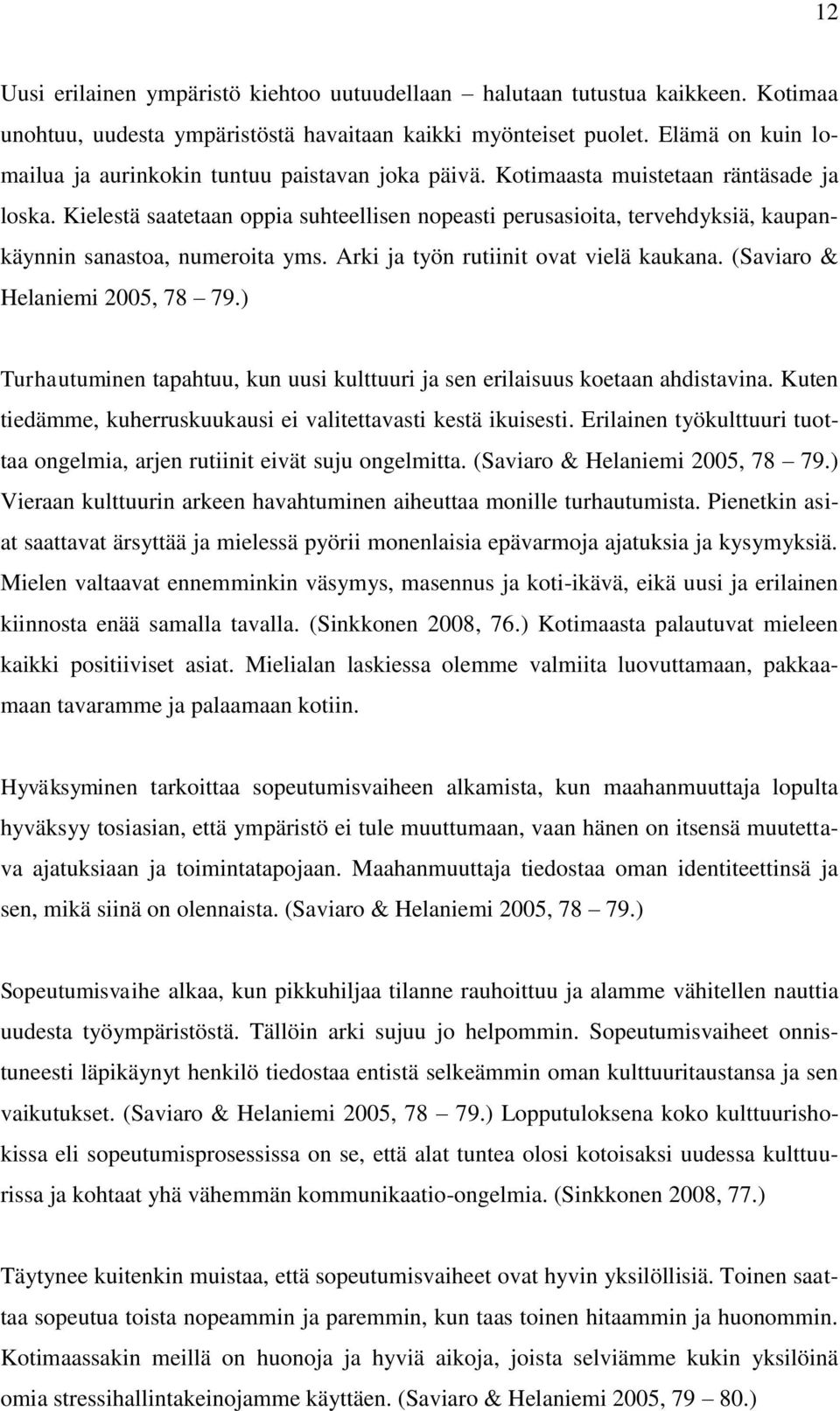 Kielestä saatetaan oppia suhteellisen nopeasti perusasioita, tervehdyksiä, kaupankäynnin sanastoa, numeroita yms. Arki ja työn rutiinit ovat vielä kaukana. (Saviaro & Helaniemi 2005, 78 79.