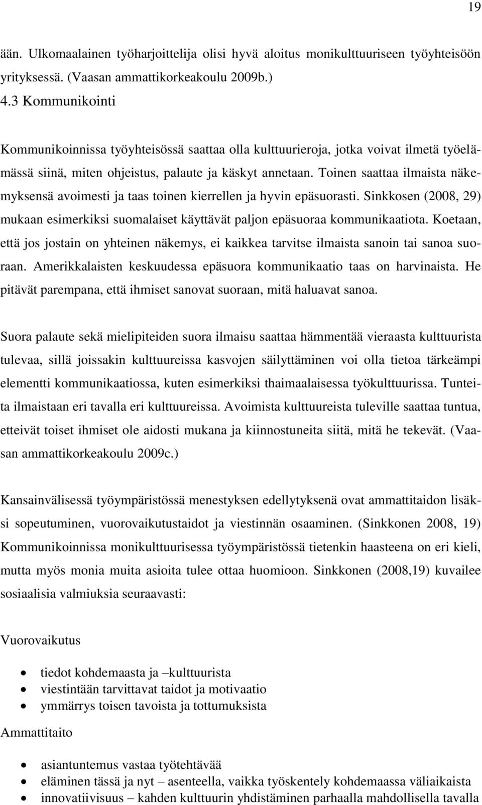 Toinen saattaa ilmaista näkemyksensä avoimesti ja taas toinen kierrellen ja hyvin epäsuorasti. Sinkkosen (2008, 29) mukaan esimerkiksi suomalaiset käyttävät paljon epäsuoraa kommunikaatiota.