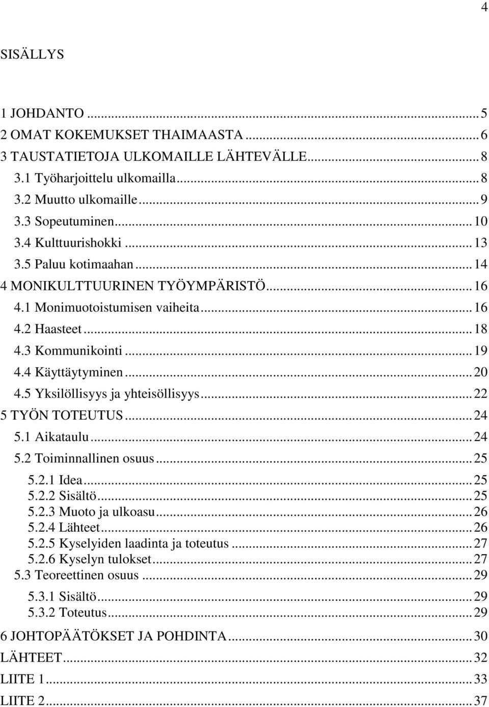 5 Yksilöllisyys ja yhteisöllisyys... 22 5 TYÖN TOTEUTUS... 24 5.1 Aikataulu... 24 5.2 Toiminnallinen osuus... 25 5.2.1 Idea... 25 5.2.2 Sisältö... 25 5.2.3 Muoto ja ulkoasu... 26 5.2.4 Lähteet... 26 5.2.5 Kyselyiden laadinta ja toteutus.