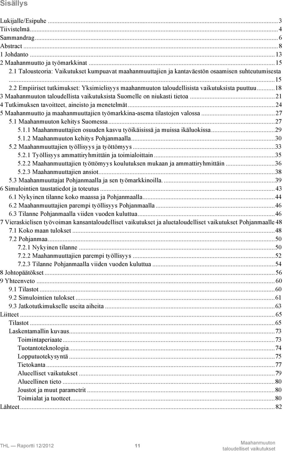 ..18 3 taloudellista vaikutuksista Suomelle on niukasti tietoa...21 4 Tutkimuksen tavoitteet, aineisto ja menetelmät...24 5 Maahanmuutto ja maahanmuuttajien työmarkkina-asema tilastojen valossa...27 5.