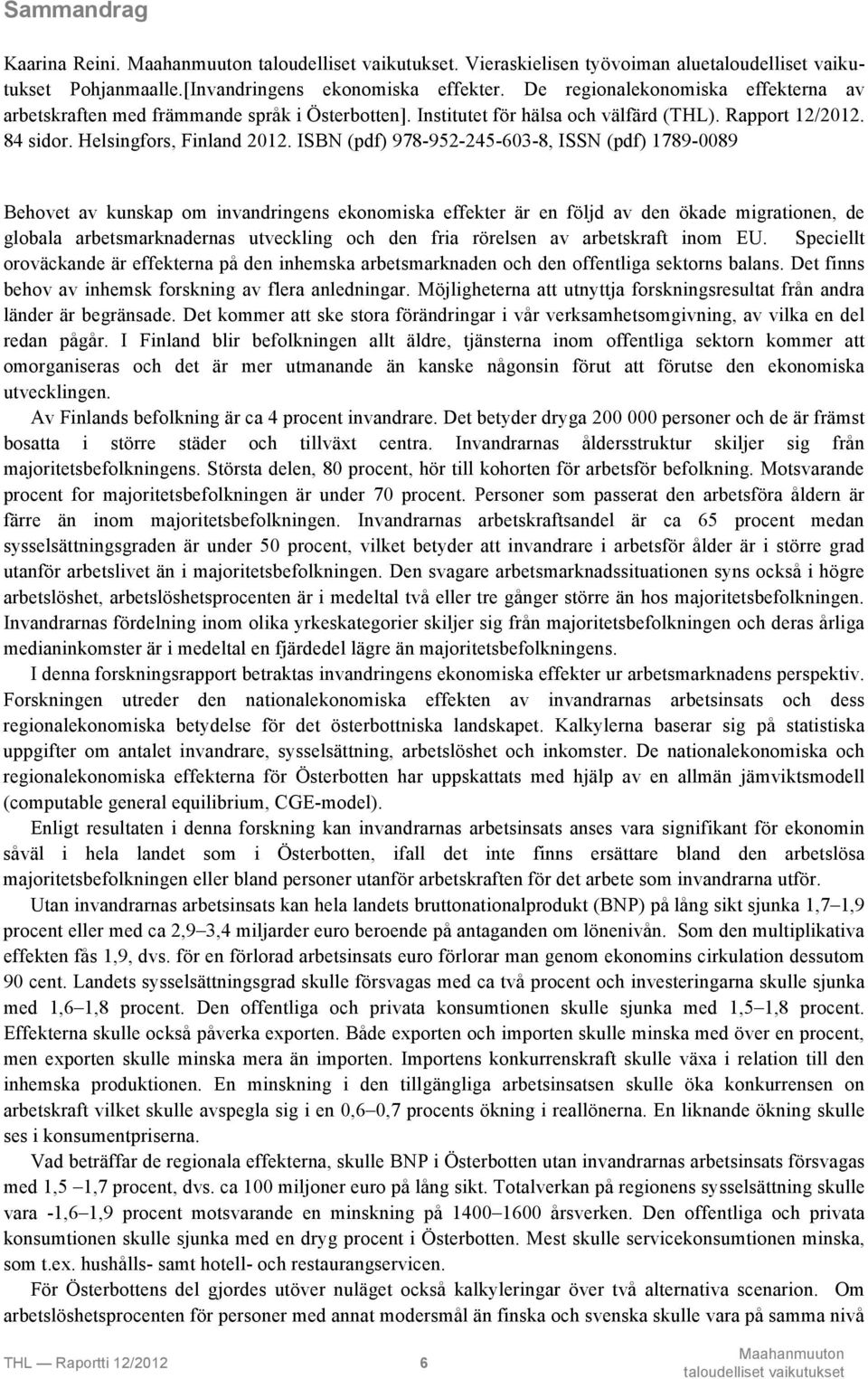 ISBN (pdf) 978-952-245-603-8, ISSN (pdf) 1789-0089 Behovet av kunskap om invandringens ekonomiska effekter är en följd av den ökade migrationen, de globala arbetsmarknadernas utveckling och den fria