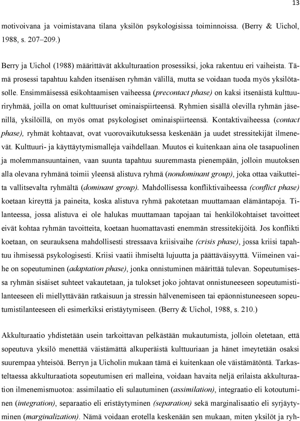 Ensimmäisessä esikohtaamisen vaiheessa (precontact phase) on kaksi itsenäistä kulttuuriryhmää, joilla on omat kulttuuriset ominaispiirteensä.