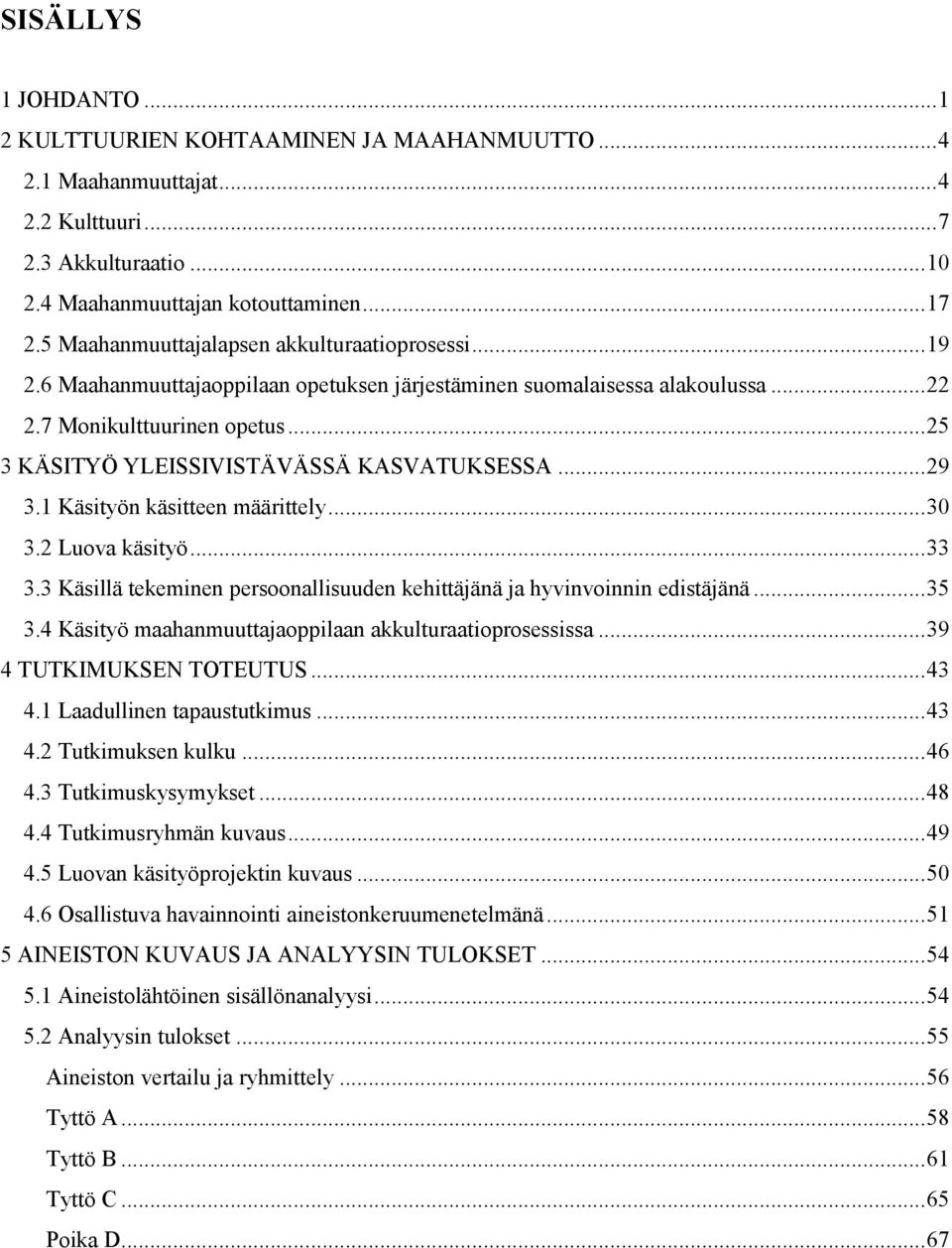 .. 25 3 KÄSITYÖ YLEISSIVISTÄVÄSSÄ KASVATUKSESSA... 29 3.1 Käsityön käsitteen määrittely... 30 3.2 Luova käsityö... 33 3.3 Käsillä tekeminen persoonallisuuden kehittäjänä ja hyvinvoinnin edistäjänä.