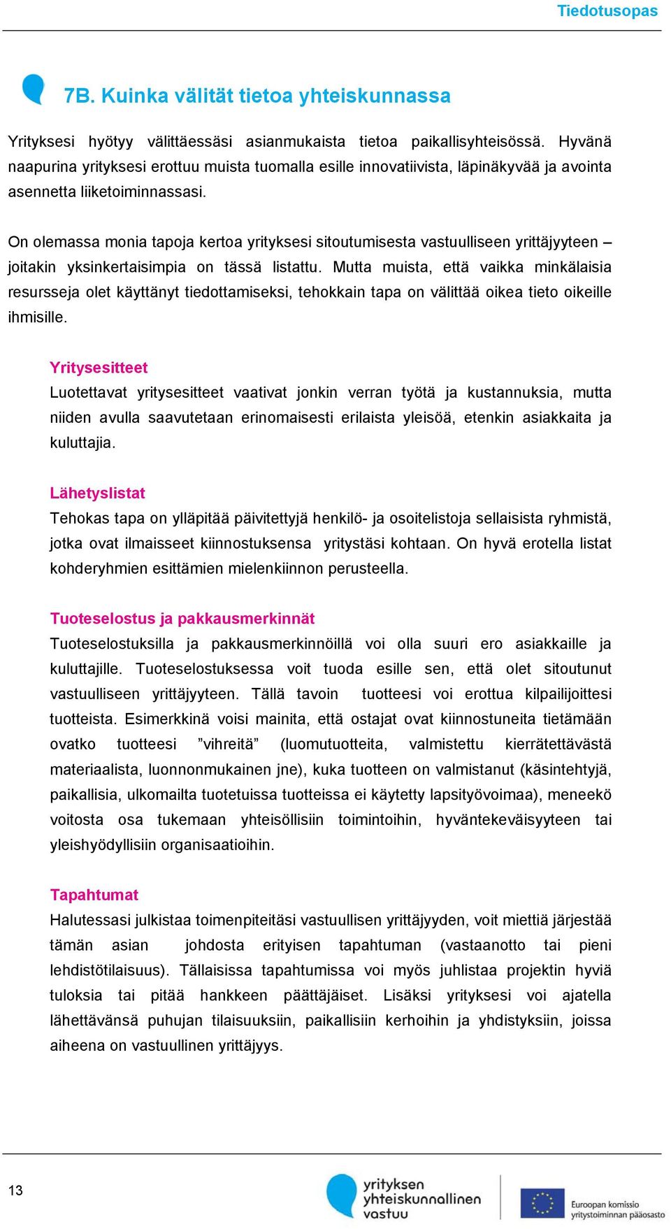 On olemassa monia tapoja kertoa yrityksesi sitoutumisesta vastuulliseen yrittäjyyteen joitakin yksinkertaisimpia on tässä listattu.