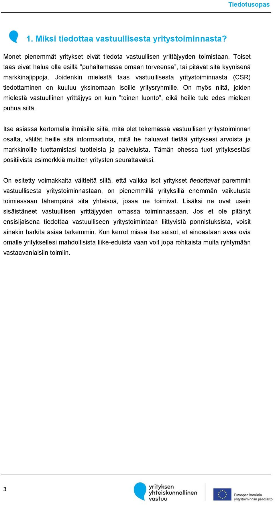 Joidenkin mielestä taas vastuullisesta yritystoiminnasta (CSR) tiedottaminen on kuuluu yksinomaan isoille yritysryhmille.