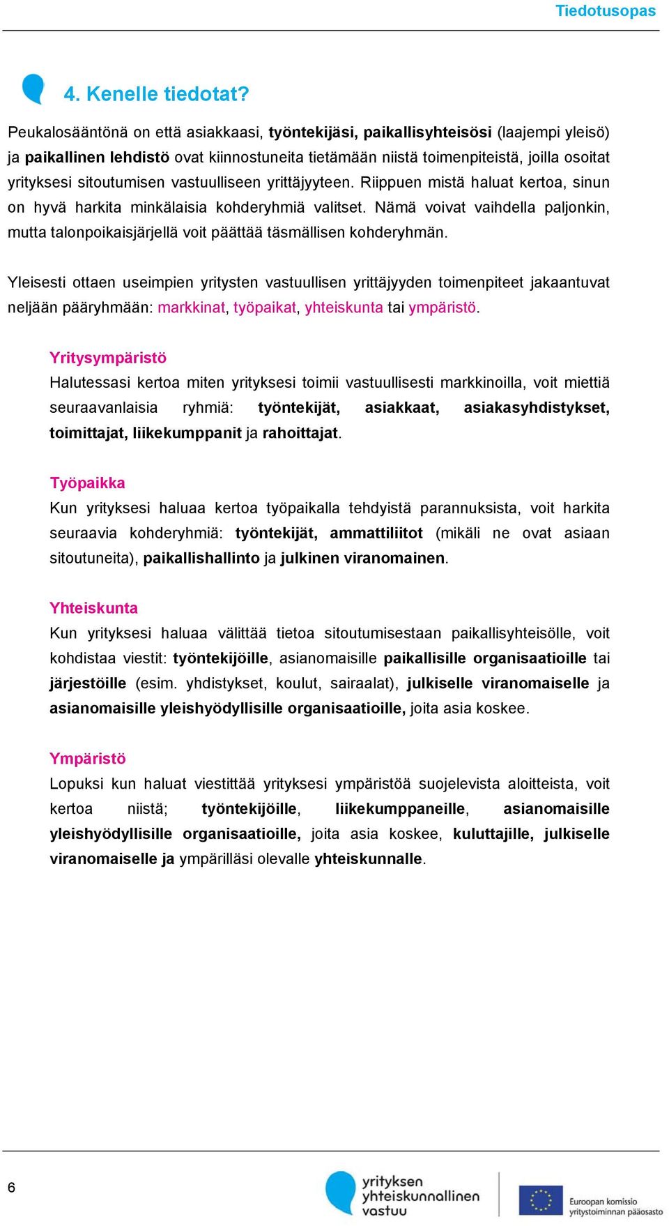 sitoutumisen vastuulliseen yrittäjyyteen. Riippuen mistä haluat kertoa, sinun on hyvä harkita minkälaisia kohderyhmiä valitset.