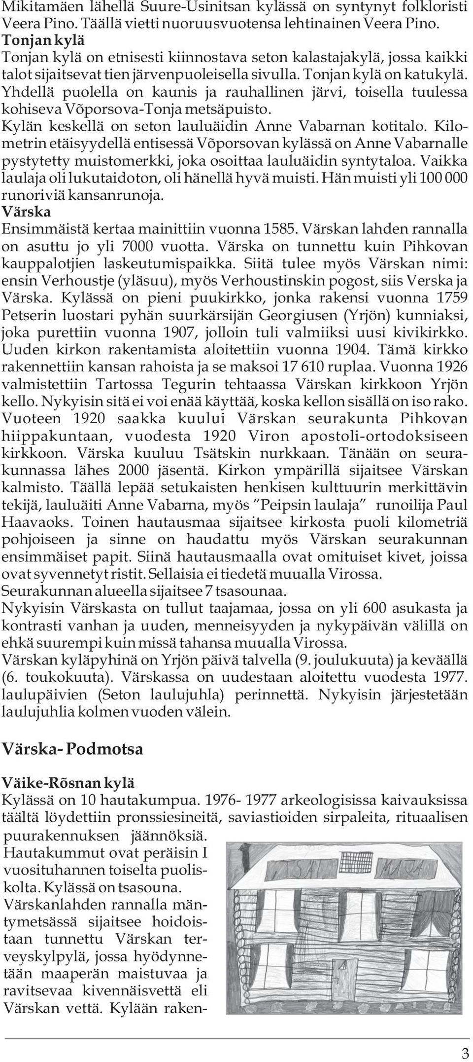 Yhdellä puolella on kaunis ja rauhallinen järvi, toisella tuulessa kohiseva Võporsova-Tonja metsäpuisto. Kylän keskellä on seton lauluäidin Anne Vabarnan kotitalo.