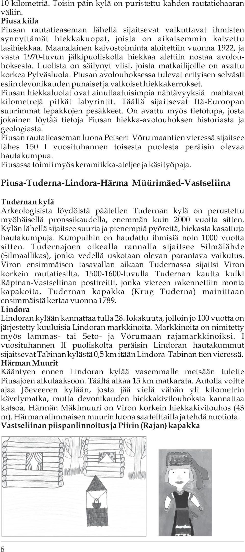 Maanalainen kaivostoiminta aloitettiin vuonna 1922, ja vasta 1970-luvun jälkipuoliskolla hiekkaa alettiin nostaa avolouhoksesta.