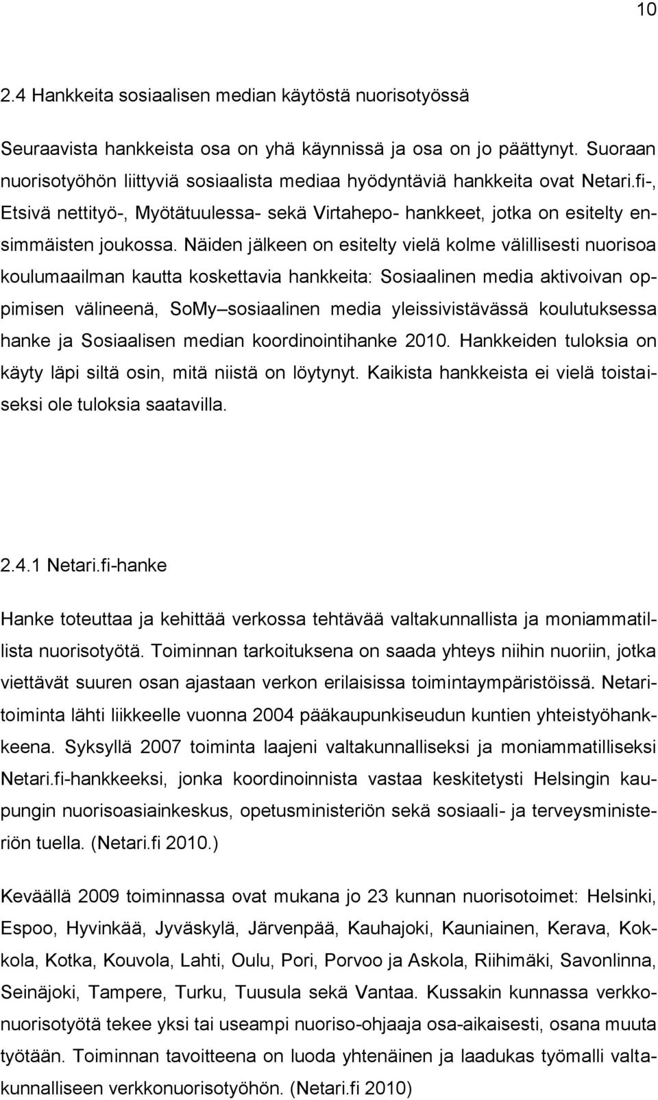 Näiden jälkeen on esitelty vielä kolme välillisesti nuorisoa koulumaailman kautta koskettavia hankkeita: Sosiaalinen media aktivoivan oppimisen välineenä, SoMy sosiaalinen media yleissivistävässä