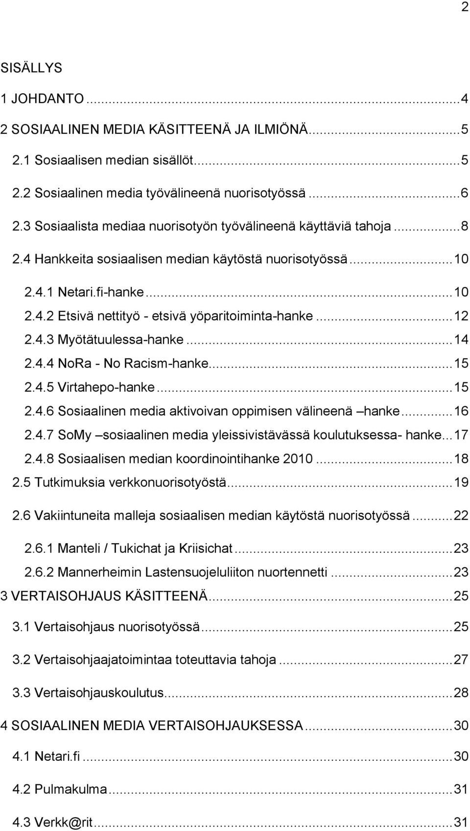 .. 12 2.4.3 Myötätuulessa-hanke... 14 2.4.4 NoRa - No Racism-hanke... 15 2.4.5 Virtahepo-hanke... 15 2.4.6 Sosiaalinen media aktivoivan oppimisen välineenä hanke... 16 2.4.7 SoMy sosiaalinen media yleissivistävässä koulutuksessa- hanke.