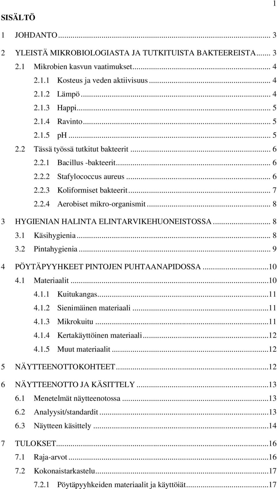 .. 8 3 HYGIENIAN HALINTA ELINTARVIKEHUONEISTOSSA... 8 3.1 Käsihygienia... 8 3.2 Pintahygienia... 9 4 PÖYTÄPYYHKEET PINTOJEN PUHTAANAPIDOSSA...10 4.1 Materiaalit...10 4.1.1 Kuitukangas...11 4.1.2 Sienimäinen materiaali.