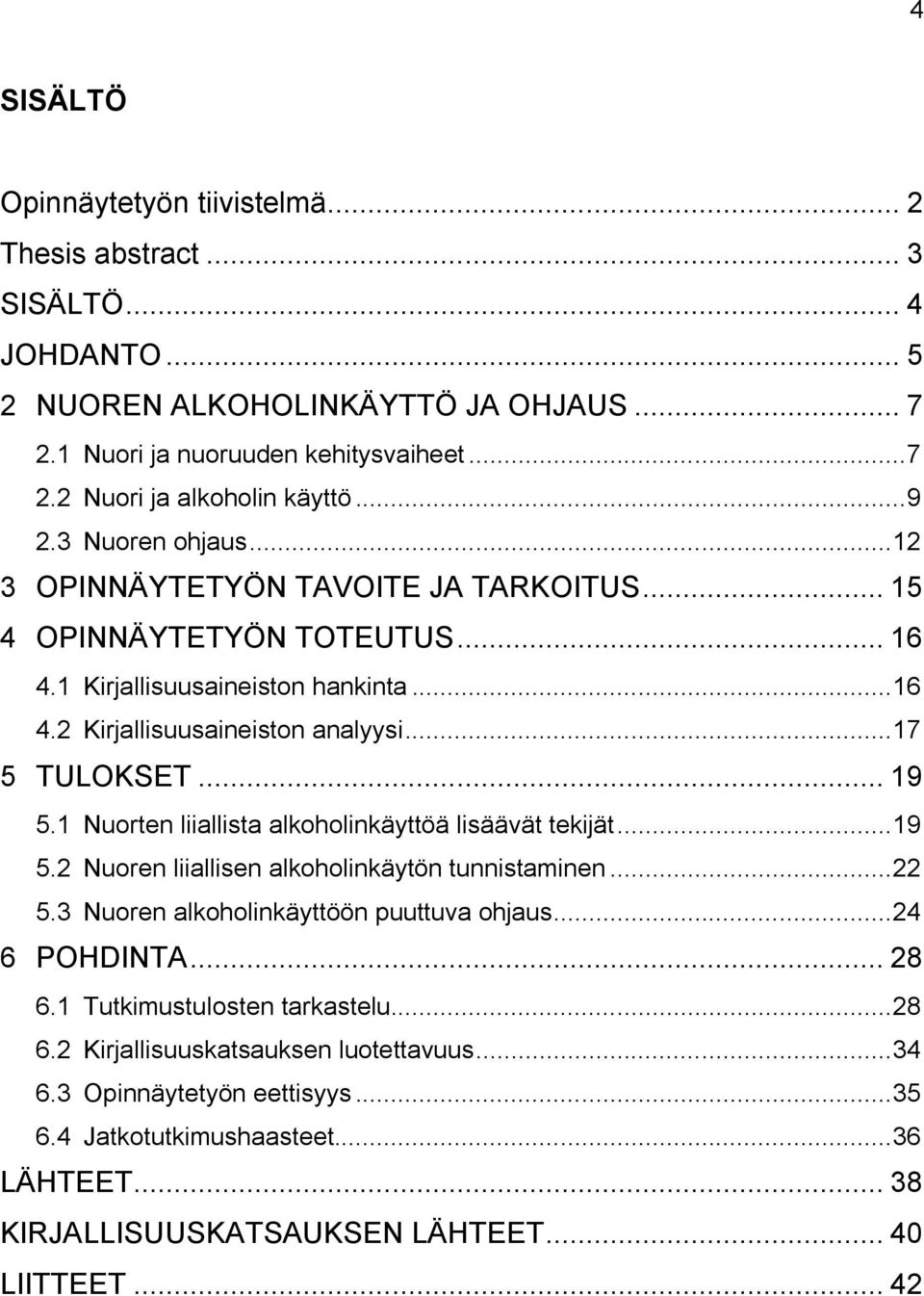 .. 19 5.1 Nuorten liiallista alkoholinkäyttöä lisäävät tekijät... 19 5.2 Nuoren liiallisen alkoholinkäytön tunnistaminen... 22 5.3 Nuoren alkoholinkäyttöön puuttuva ohjaus... 24 6 POHDINTA... 28 6.