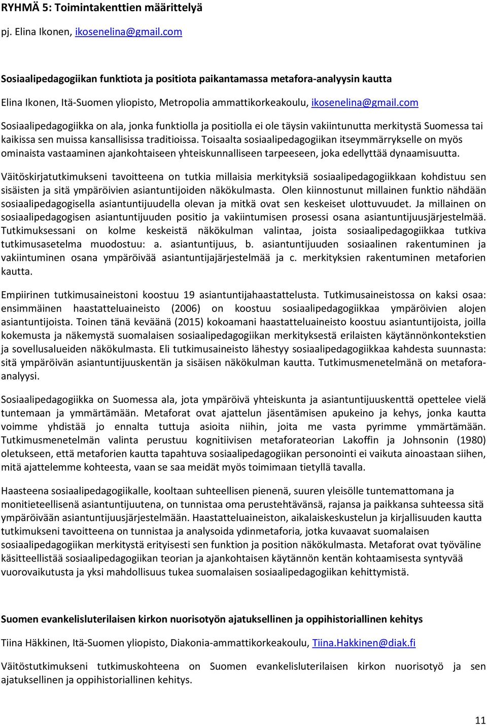 com Sosiaalipedagogiikka on ala, jonka funktiolla ja positiolla ei ole täysin vakiintunutta merkitystä Suomessa tai kaikissa sen muissa kansallisissa traditioissa.