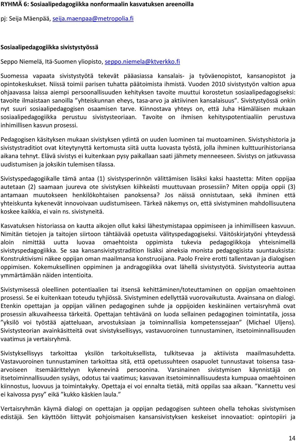 Vuoden 2010 sivistystyön valtion apua ohjaavassa laissa aiempi persoonallisuuden kehityksen tavoite muuttui korostetun sosiaalipedagogiseksi: tavoite ilmaistaan sanoilla yhteiskunnan eheys, tasa-arvo