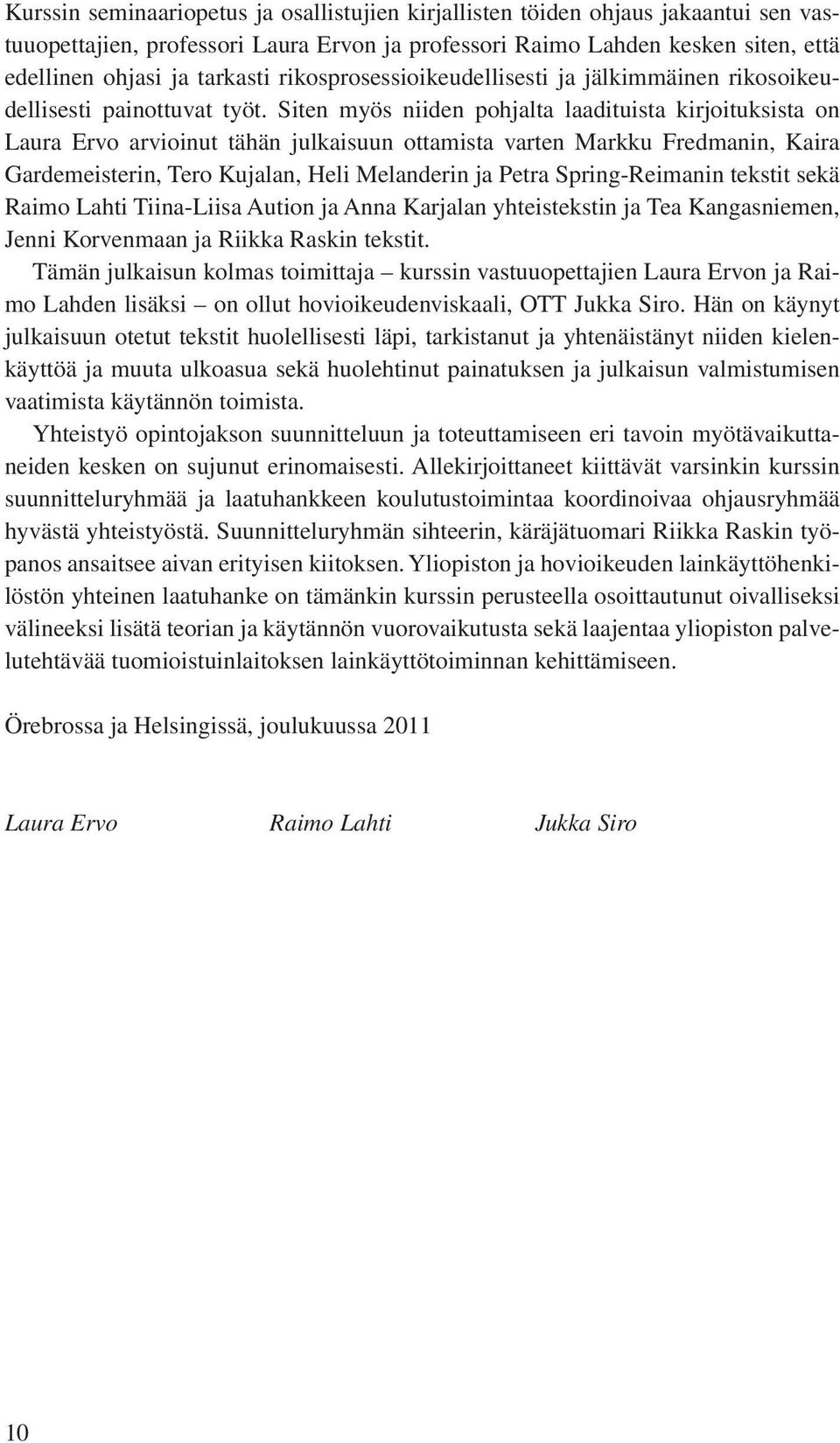 Siten myös niiden pohjalta laadituista kirjoituksista on Laura Ervo arvioinut tähän julkaisuun ottamista varten Markku Fredmanin, Kaira Gardemeisterin, Tero Kujalan, Heli Melanderin ja Petra