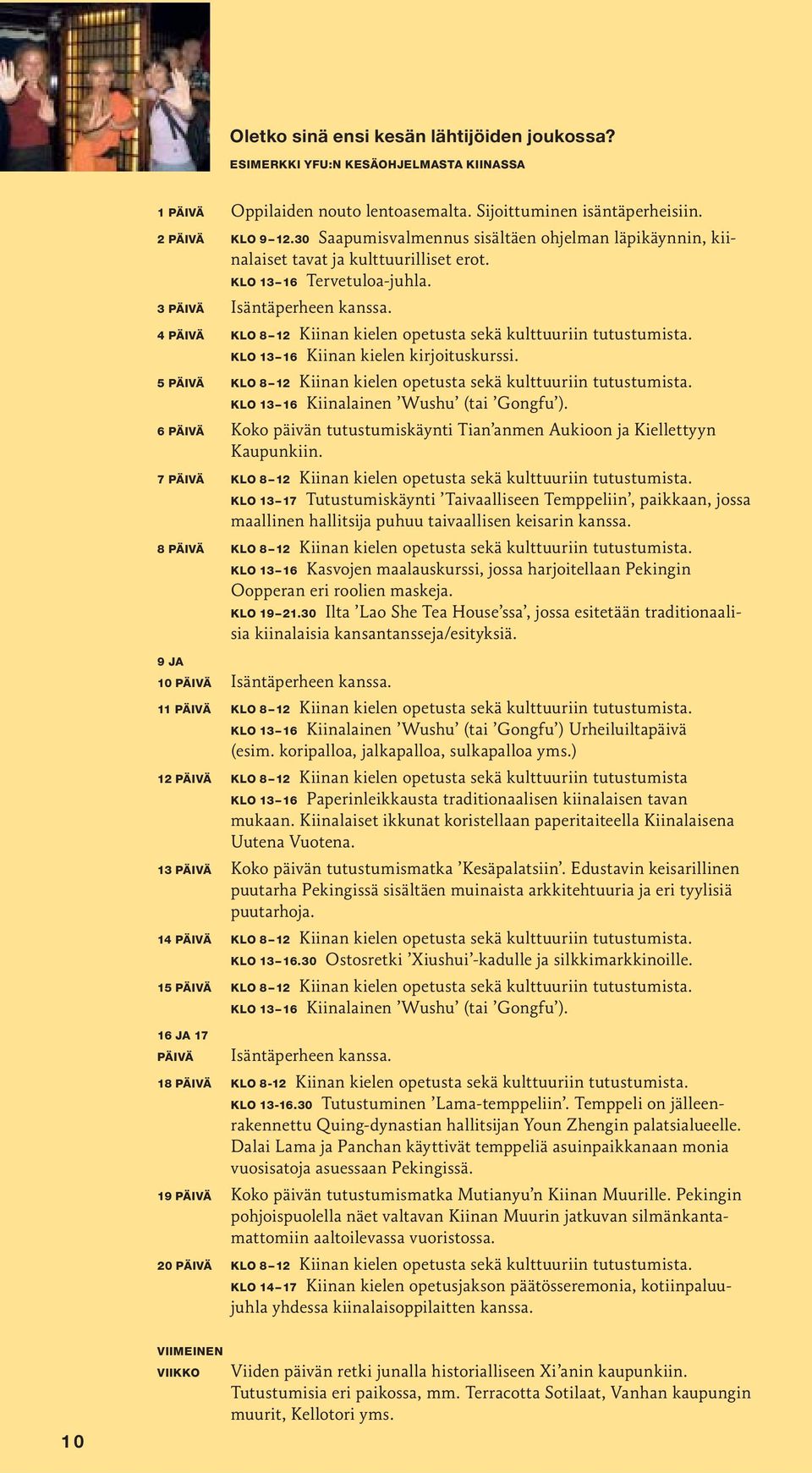 4 PÄIVÄ KLO 8 12 Kiinan kielen opetusta sekä kulttuuriin tutustumista. KLO 13 16 Kiinan kielen kirjoituskurssi. 5 PÄIVÄ KLO 8 12 Kiinan kielen opetusta sekä kulttuuriin tutustumista.