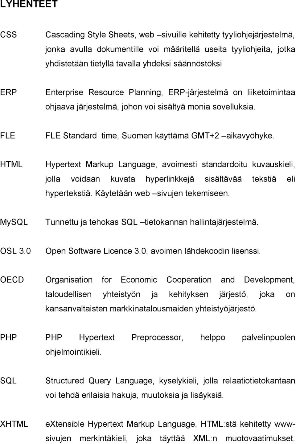 HTML Hypertext Markup Language, avoimesti standardoitu kuvauskieli, jolla voidaan kuvata hyperlinkkejä sisältävää tekstiä eli hypertekstiä. Käytetään web sivujen tekemiseen.