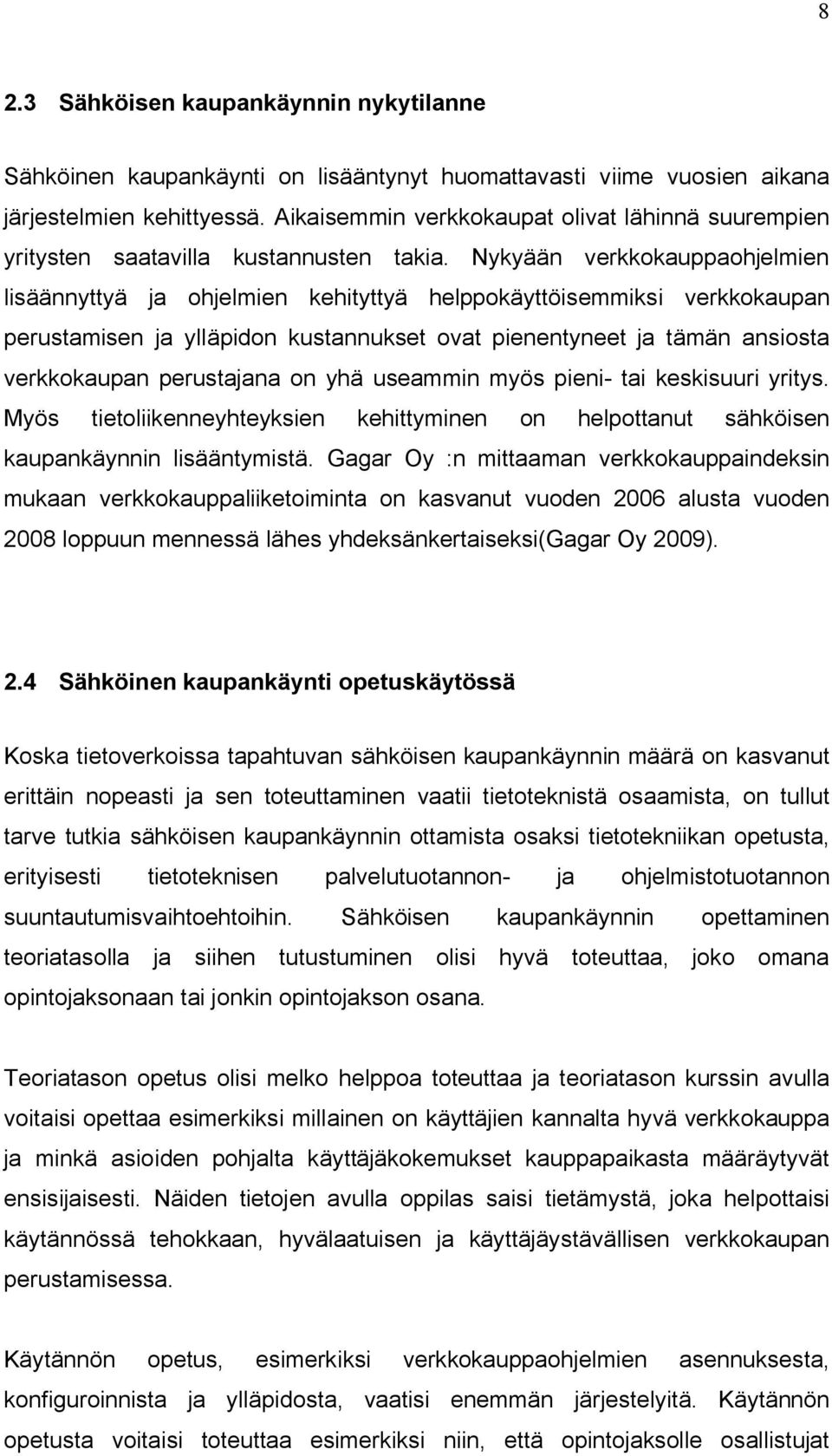 Nykyään verkkokauppaohjelmien lisäännyttyä ja ohjelmien kehityttyä helppokäyttöisemmiksi verkkokaupan perustamisen ja ylläpidon kustannukset ovat pienentyneet ja tämän ansiosta verkkokaupan