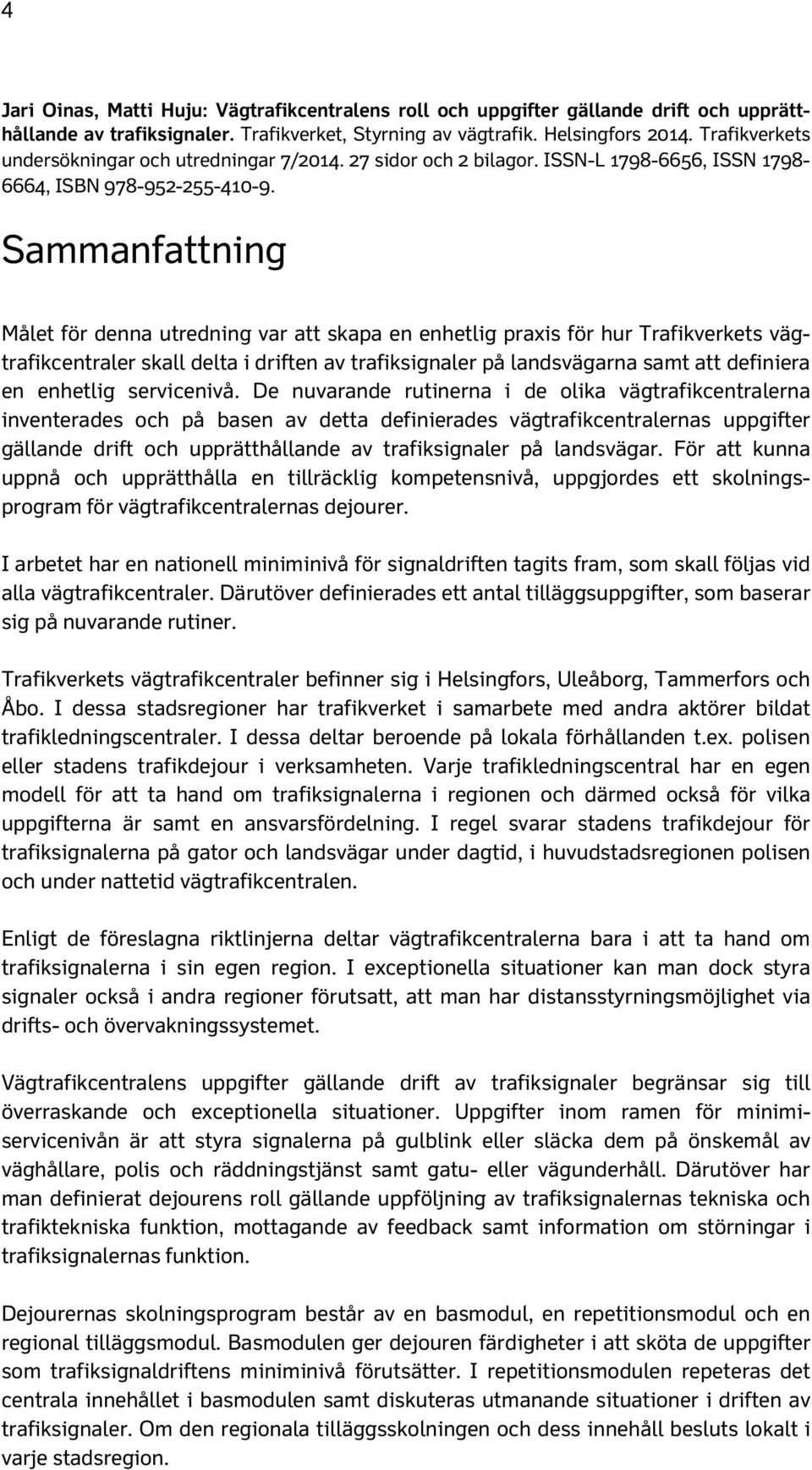 Sammanfattning Målet för denna utredning var att skapa en enhetlig praxis för hur Trafikverkets vägtrafikcentraler skall delta i driften av trafiksignaler på landsvägarna samt att definiera en