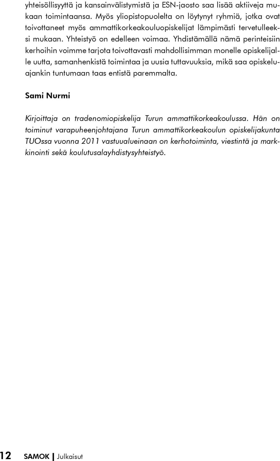 Yhdistämällä nämä perinteisiin kerhoihin voimme tarjota toivottavasti mahdollisimman monelle opiskelijalle uutta, samanhenkistä toimintaa ja uusia tuttavuuksia, mikä saa opiskeluajankin