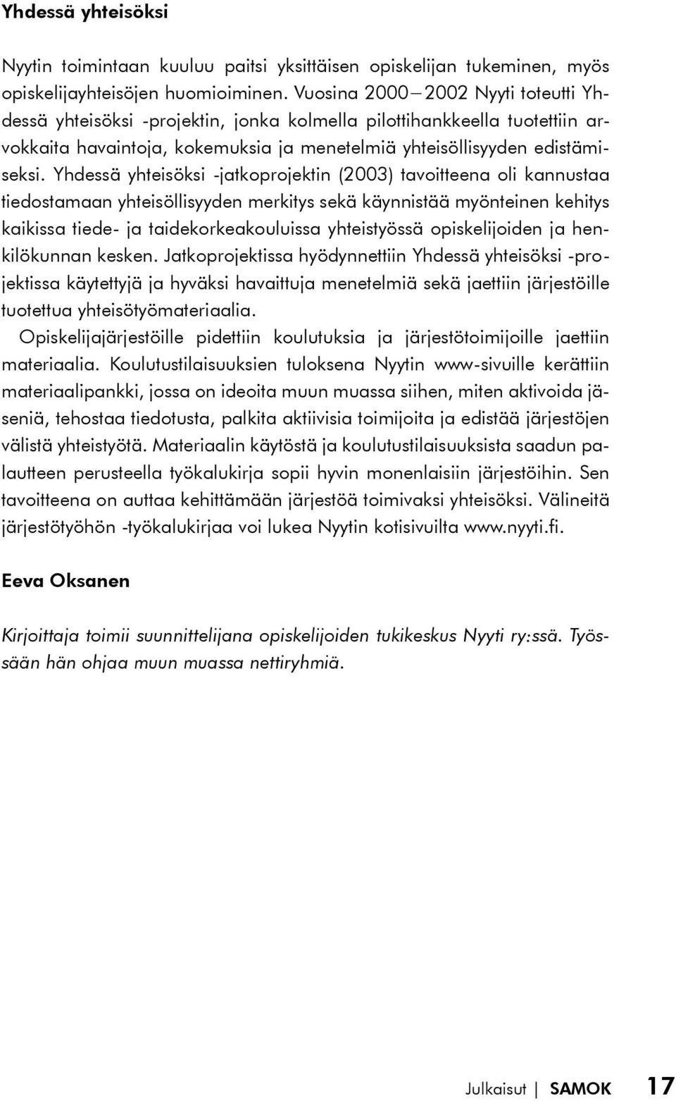 Yhdessä yhteisöksi -jatkoprojektin (2003) tavoitteena oli kannustaa tiedostamaan yhteisöllisyyden merkitys sekä käynnistää myönteinen kehitys kaikissa tiede- ja taidekorkeakouluissa yhteistyössä