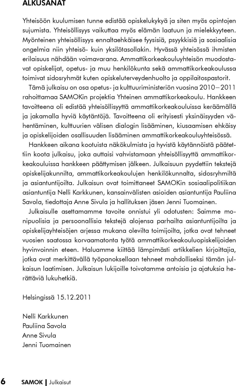 Ammattikorkeakouluyhteisön muodostavat opiskelijat, opetus- ja muu henkilökunta sekä ammattikorkeakoulussa toimivat sidosryhmät kuten opiskeluterveydenhuolto ja oppilaitospastorit.