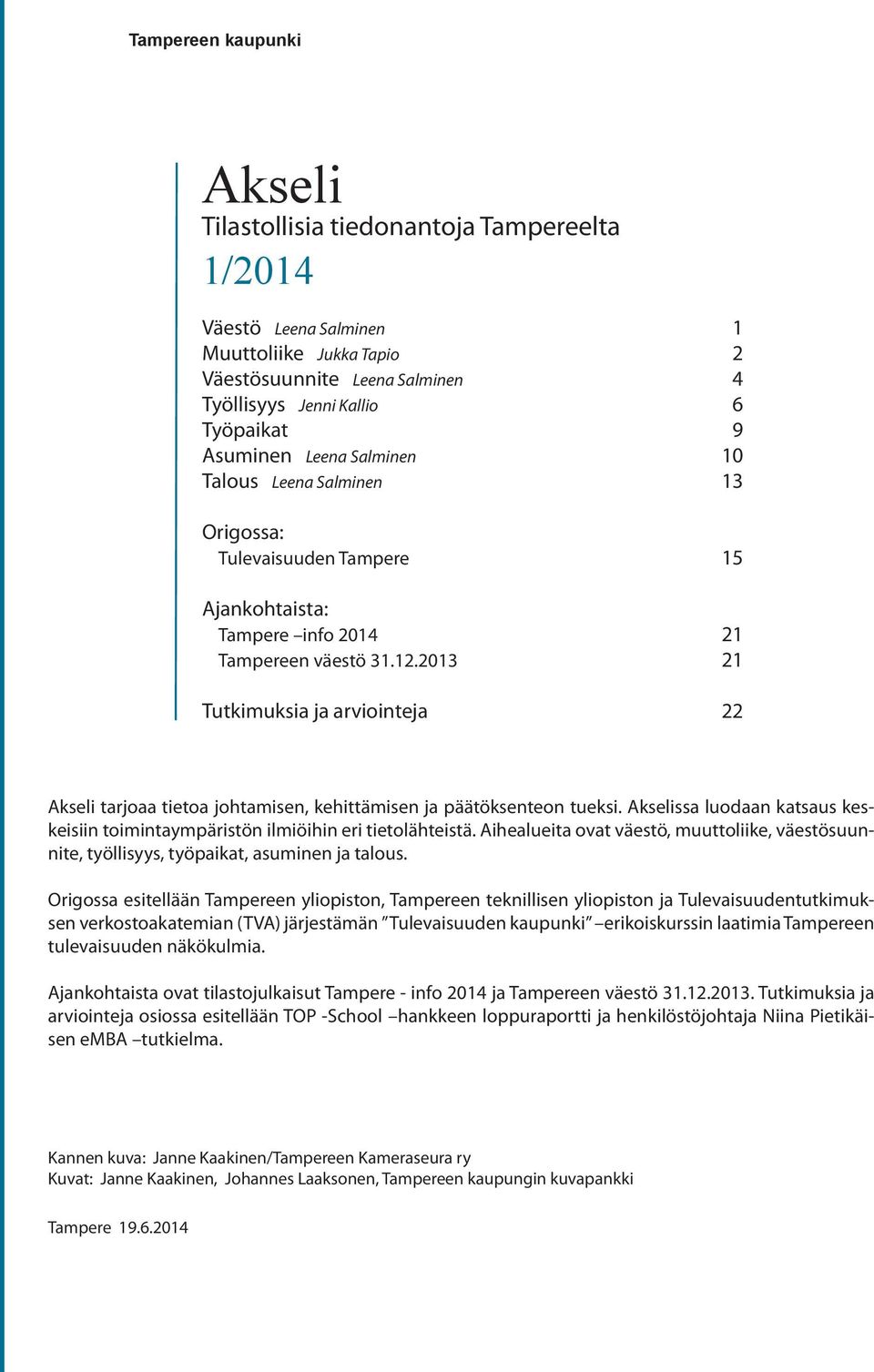 2013 21 Tutkimuksia ja arviointeja 22 Akseli tarjoaa tietoa johtamisen, kehittämisen ja päätöksenteon tueksi. Akselissa luodaan katsaus keskeisiin toimintaympäristön ilmiöihin eri tietolähteistä.