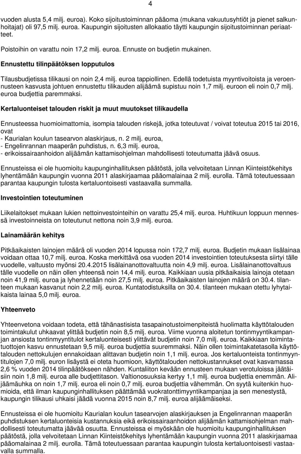 Edellä todetuista myyntivoitoista ja veroennusteen kasvusta johtuen ennustettu tilikauden alijäämä supistuu noin 1,7 milj. euroon eli noin 0,7 milj. euroa budjettia paremmaksi.