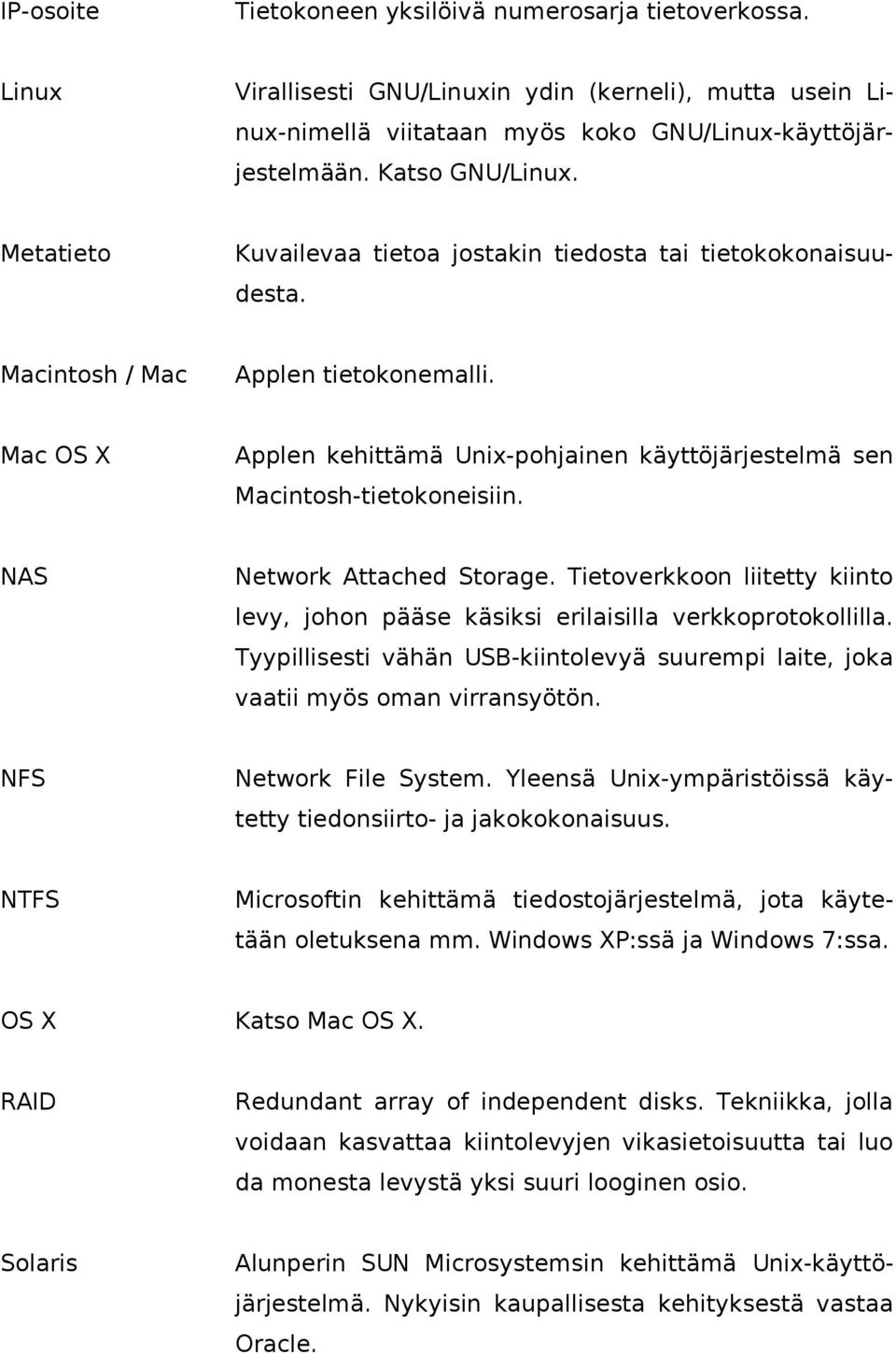 NAS Network Attached Storage. Tietoverkkoon liitetty kiinto levy, johon pääse käsiksi erilaisilla verkkoprotokollilla.