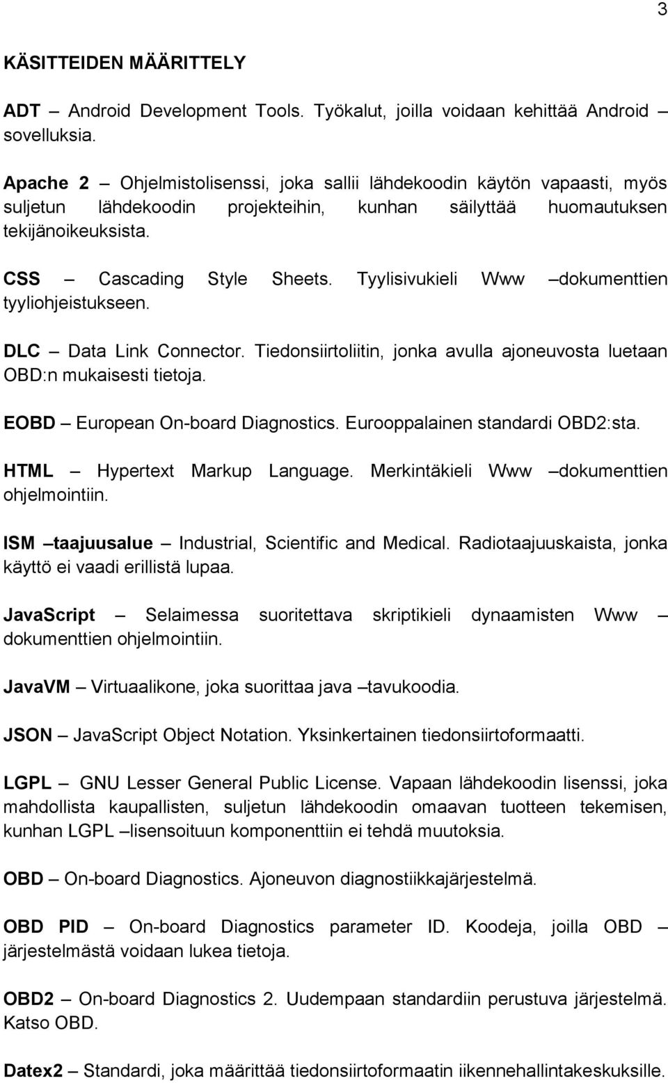 Tyylisivukieli Www dokumenttien tyyliohjeistukseen. DLC Data Link Connector. Tiedonsiirtoliitin, jonka avulla ajoneuvosta luetaan OBD:n mukaisesti tietoja. EOBD European On-board Diagnostics.