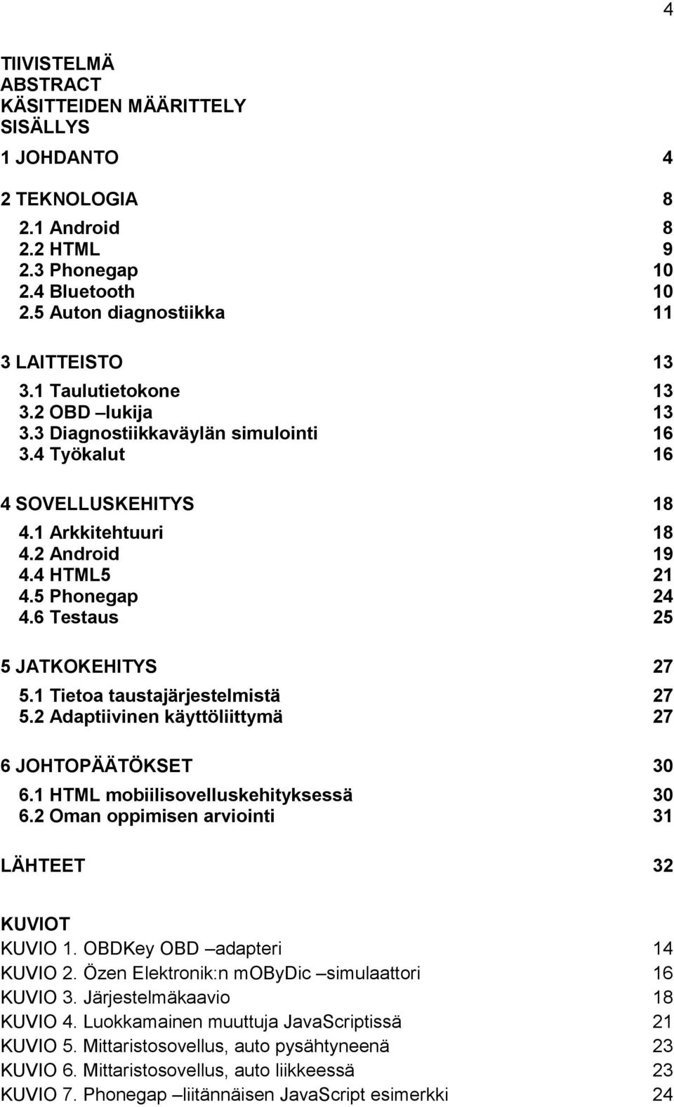 6 Testaus 25 5 JATKOKEHITYS 27 5.1 Tietoa taustajärjestelmistä 27 5.2 Adaptiivinen käyttöliittymä 27 6 JOHTOPÄÄTÖKSET 30 6.1 HTML mobiilisovelluskehityksessä 30 6.