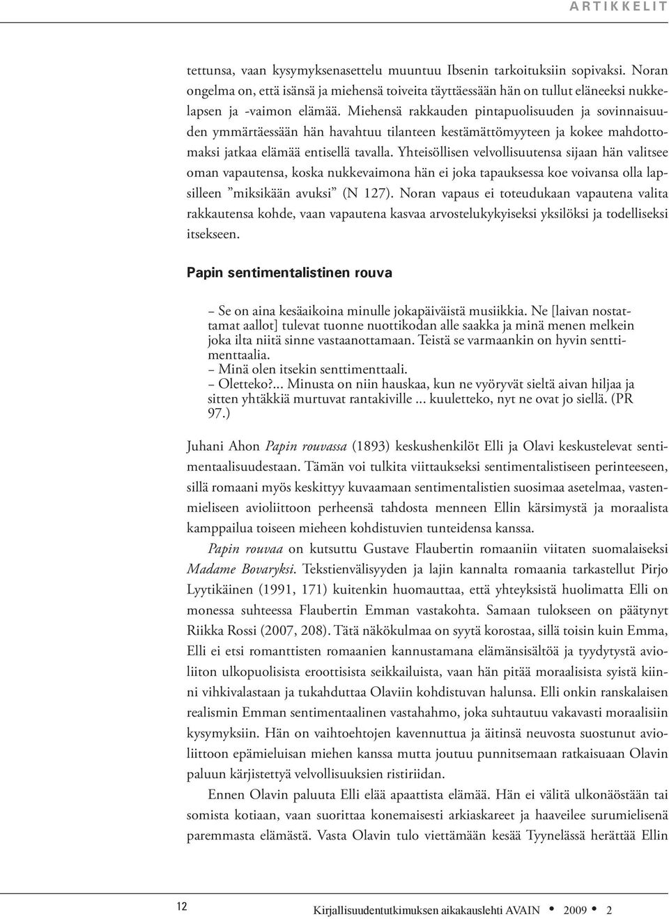 Miehensä rakkauden pintapuolisuuden ja sovinnaisuuden ymmärtäessään hän havahtuu tilanteen kestämättömyyteen ja kokee mahdottomaksi jatkaa elämää entisellä tavalla.